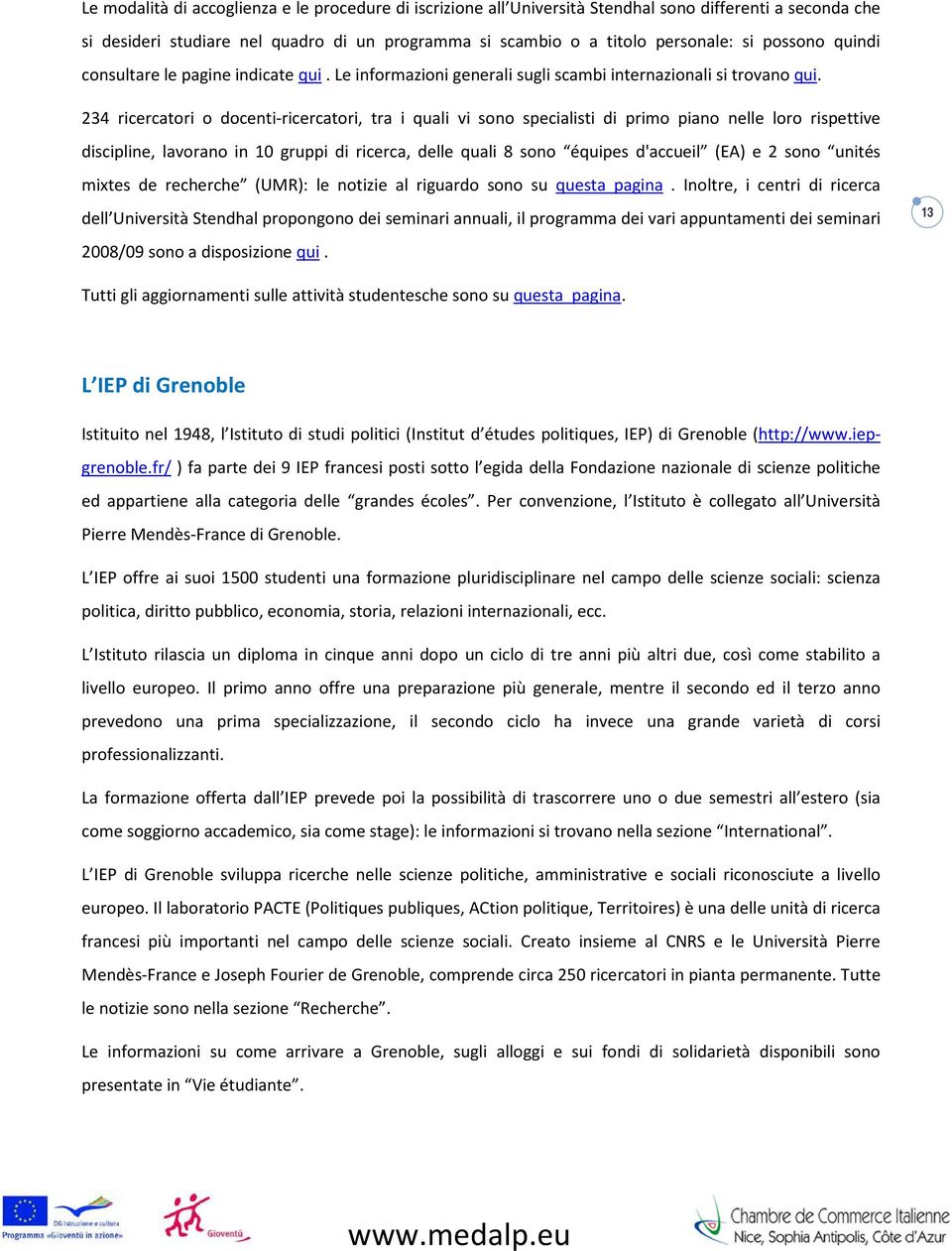 234 ricercatori o docenti-ricercatori, tra i quali vi sono specialisti di primo piano nelle loro rispettive discipline, lavorano in 10 gruppi di ricerca, delle quali 8 sono équipes d'accueil (EA) e 2