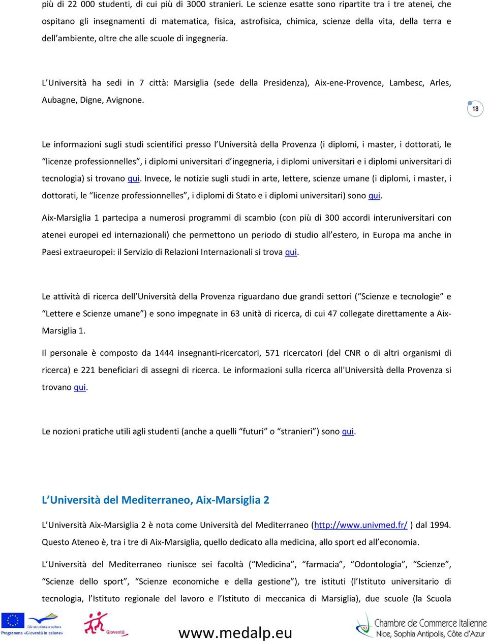 ingegneria. L Università ha sedi in 7 città: Marsiglia (sede della Presidenza), Aix-ene-Provence, Lambesc, Arles, Aubagne, Digne, Avignone.