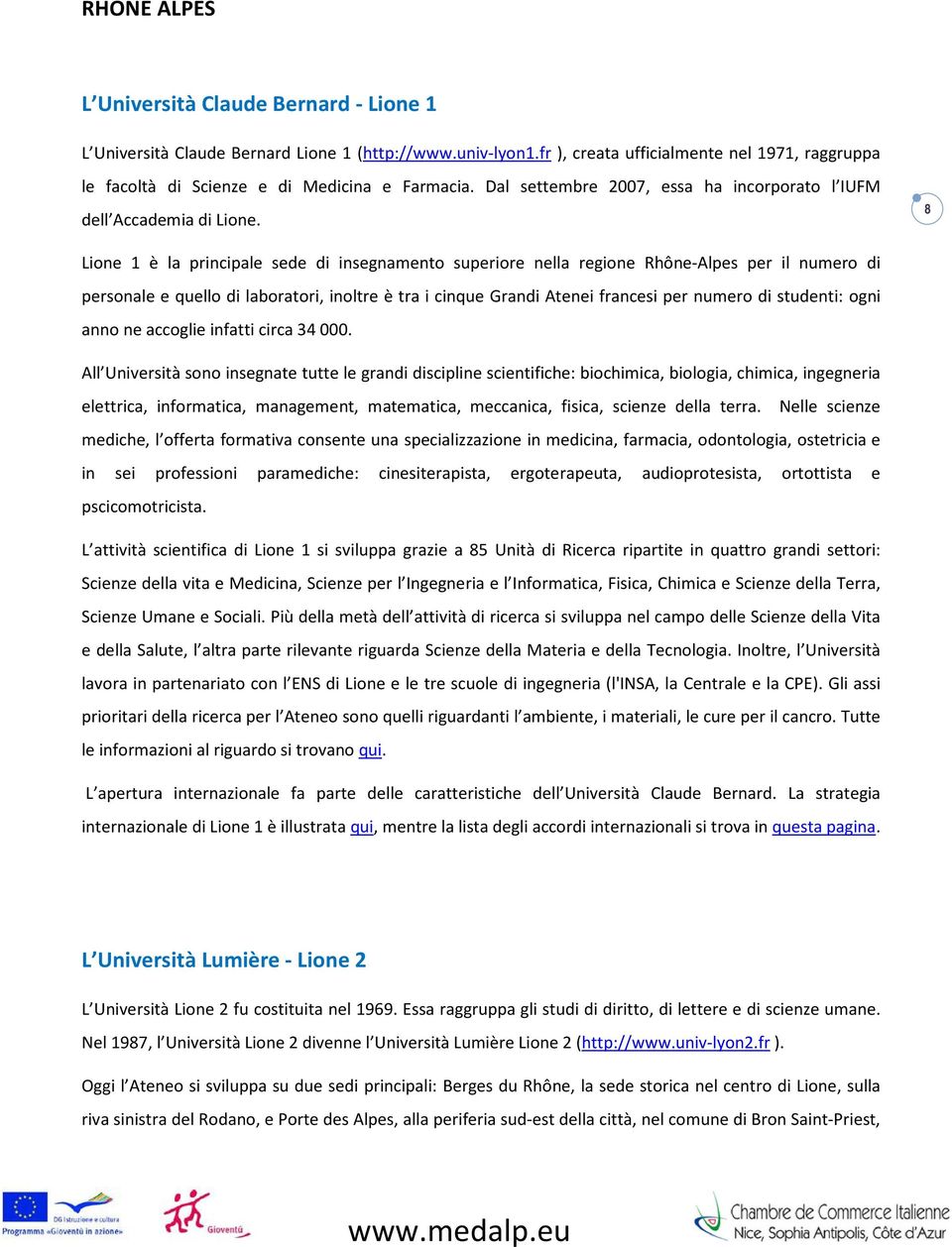 8 Lione 1 è la principale sede di insegnamento superiore nella regione Rhône-Alpes per il numero di personale e quello di laboratori, inoltre è tra i cinque Grandi Atenei francesi per numero di