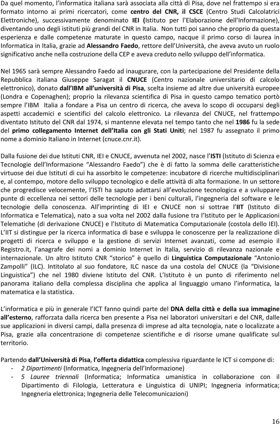 Non tutti poi sanno che proprio da questa esperienza e dalle competenze maturate in questo campo, nacque il primo corso di laurea in Informatica in Italia, grazie ad Alessandro Faedo, rettore dell