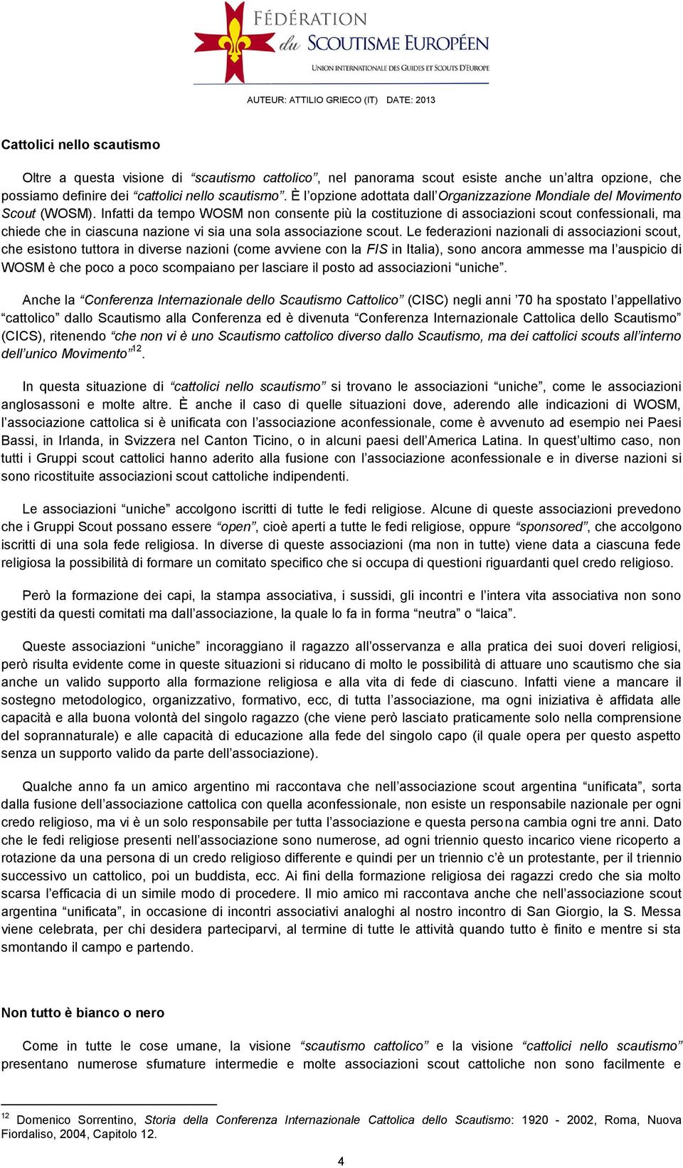 Infatti da tempo WOSM non consente più la costituzione di associazioni scout confessionali, ma chiede che in ciascuna nazione vi sia una sola associazione scout.