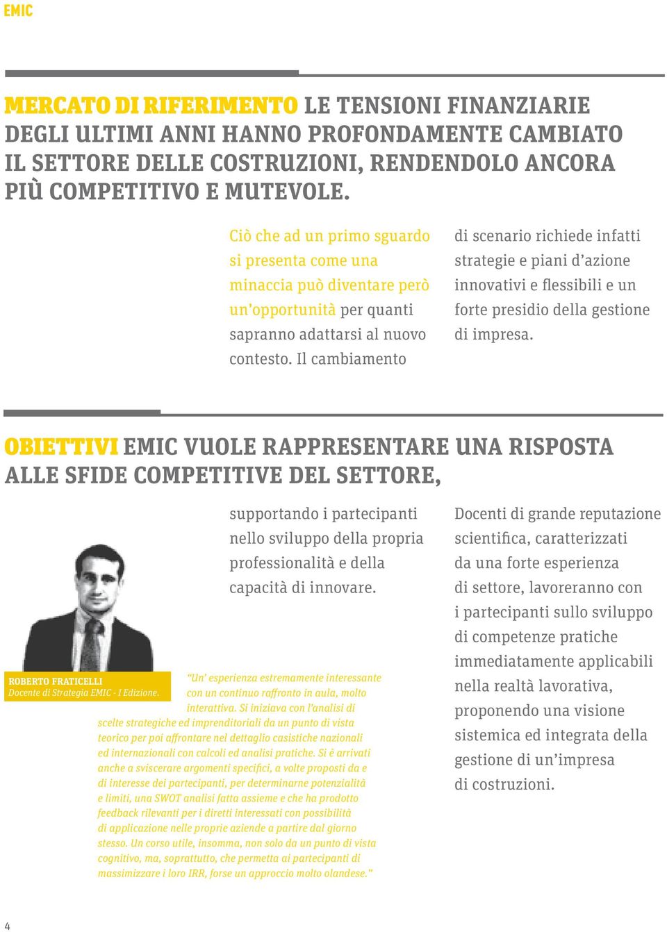 Il cambiamento di scenario richiede infatti strategie e piani d azione innovativi e flessibili e un forte presidio della gestione di impresa.