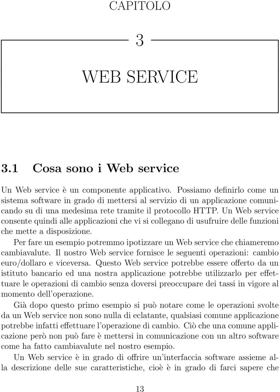 Un Web service consente quindi alle applicazioni che vi si collegano di usufruire delle funzioni che mette a disposizione.