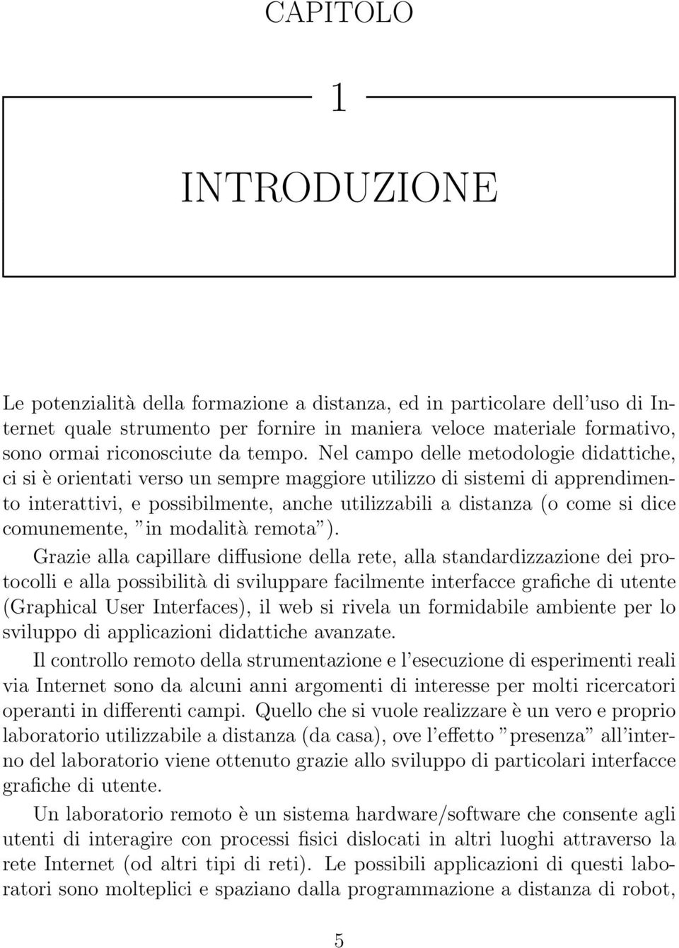 Nel campo delle metodologie didattiche, ci si è orientati verso un sempre maggiore utilizzo di sistemi di apprendimento interattivi, e possibilmente, anche utilizzabili a distanza (o come si dice