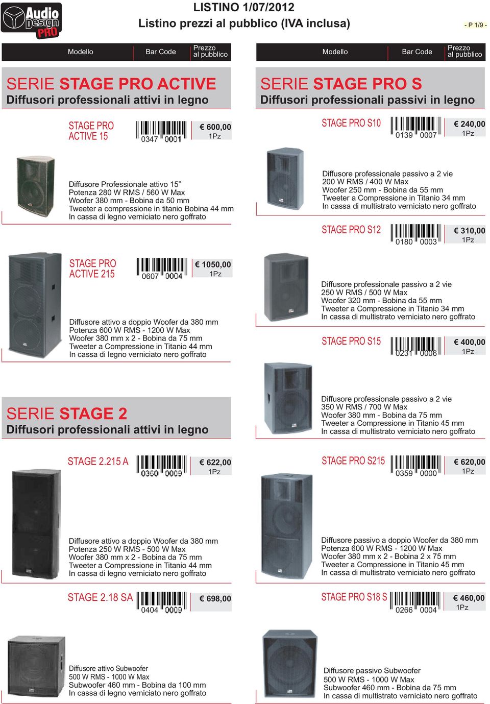 250 mm - Bobina da 55 mm STAGE PRO S12 310,00 0180 0003 STAGE PRO 1050,00 ACTIVE 215 0607 Diffusore attivo a doppio Woofer da 380 mm Potenza 600 W RMS - 1200 W Max Woofer 380 mm x 2 - Bobina da 75 mm