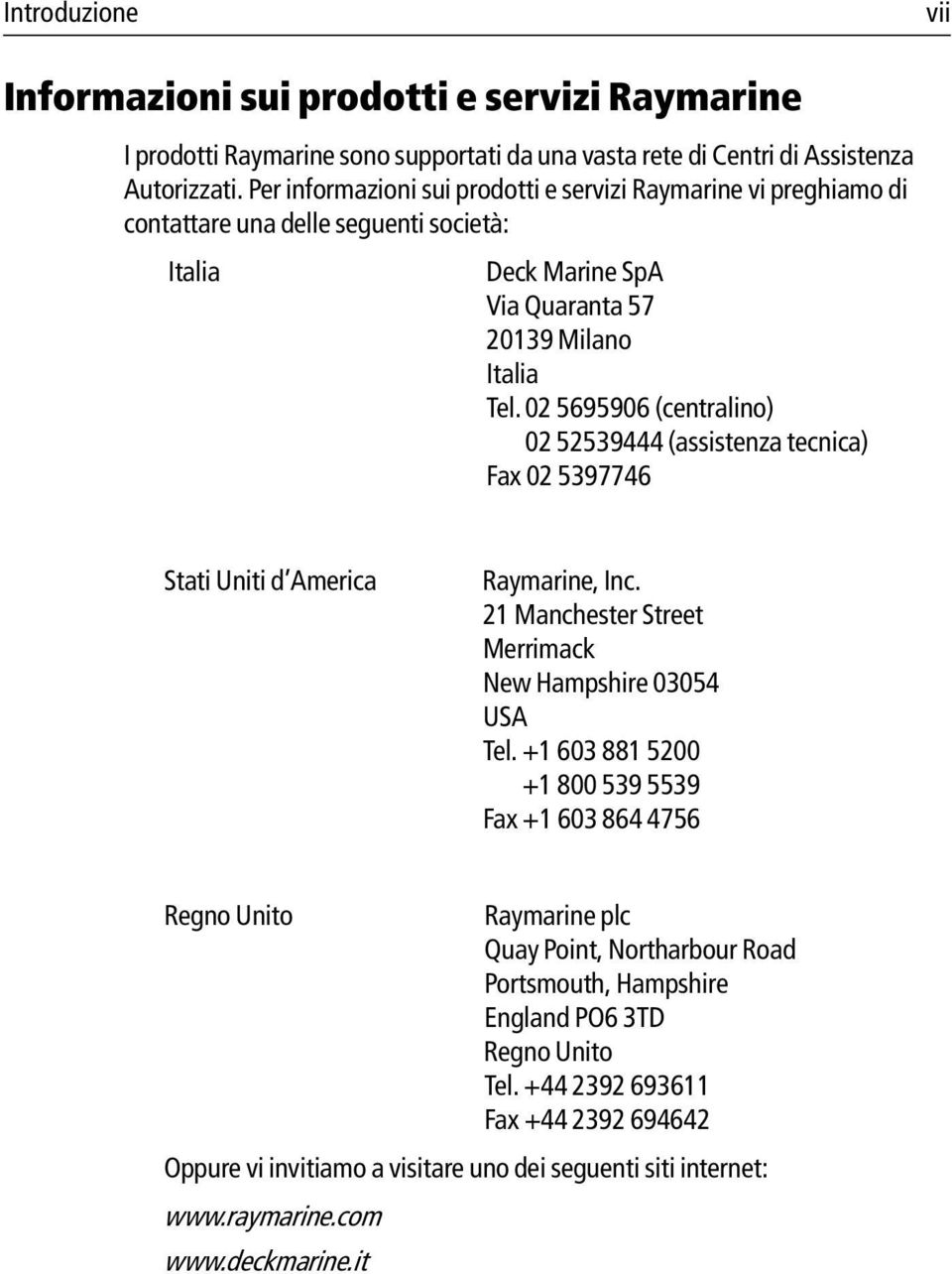 02 5695906 (centralino) 02 52539444 (assistenza tecnica) Fax 02 5397746 Stati Uniti d America Raymarine, Inc. 21 Manchester Street Merrimack New Hampshire 03054 USA Tel.