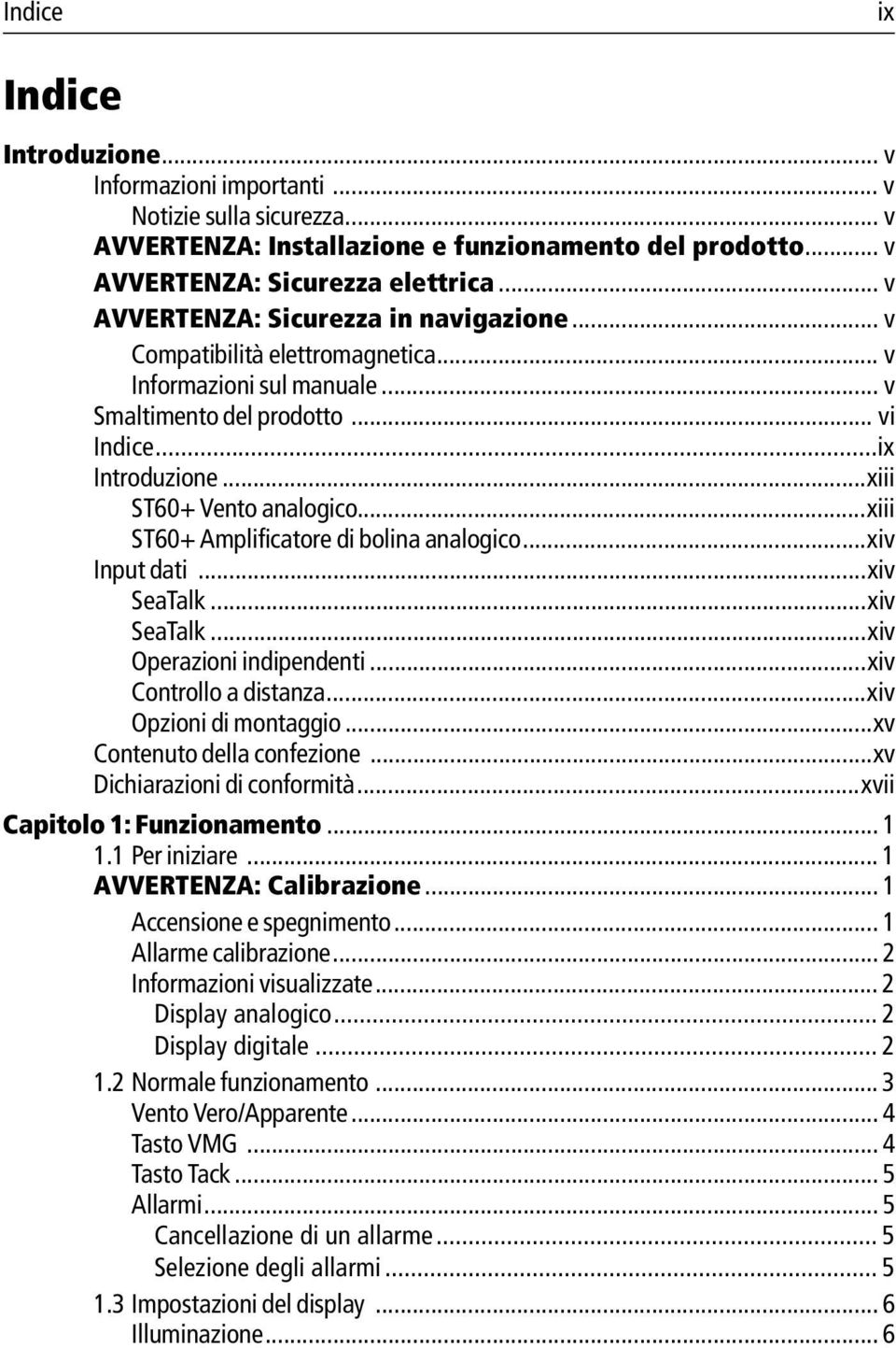 ..xiii ST60+ Amplificatore di bolina analogico...xiv Input dati...xiv SeaTalk...xiv SeaTalk...xiv Operazioni indipendenti...xiv Controllo a distanza...xiv Opzioni di montaggio.