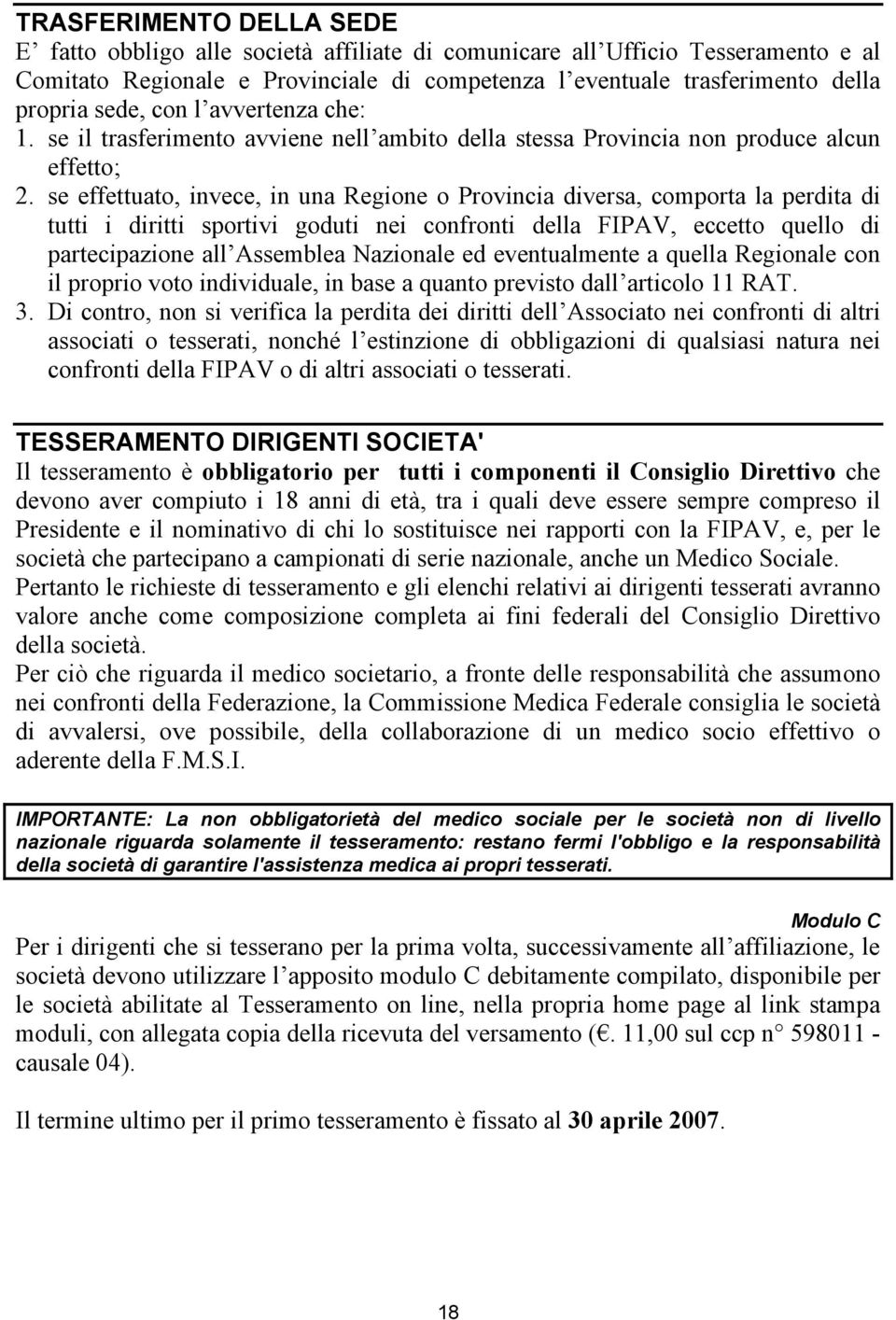 se effettuato, invece, in una Regione o Provincia diversa, comporta la perdita di tutti i diritti sportivi goduti nei confronti della FIPAV, eccetto quello di partecipazione all Assemblea Nazionale