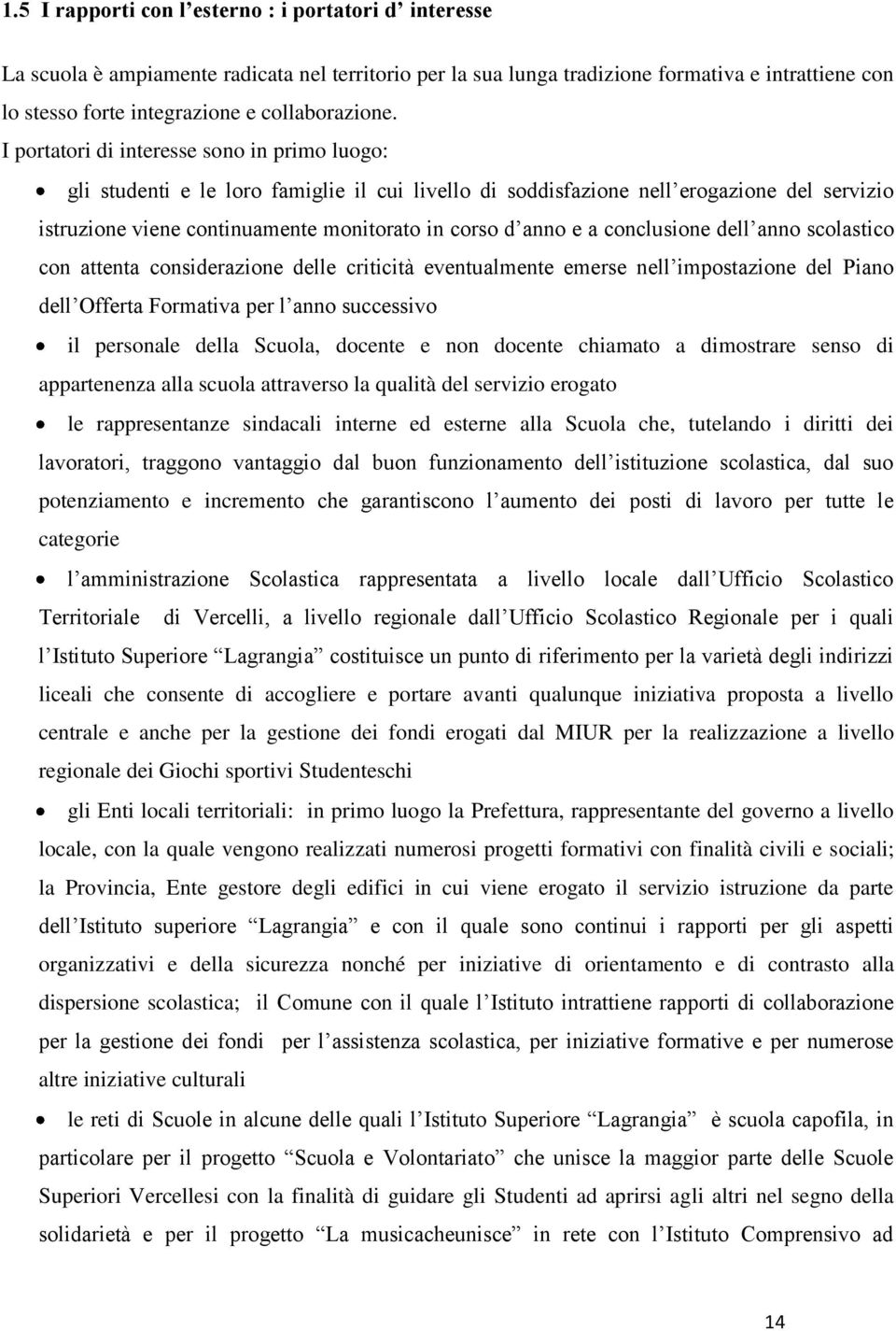 I portatori di interesse sono in primo luogo: gli studenti e le loro famiglie il cui livello di soddisfazione nell erogazione del servizio istruzione viene continuamente monitorato in corso d anno e