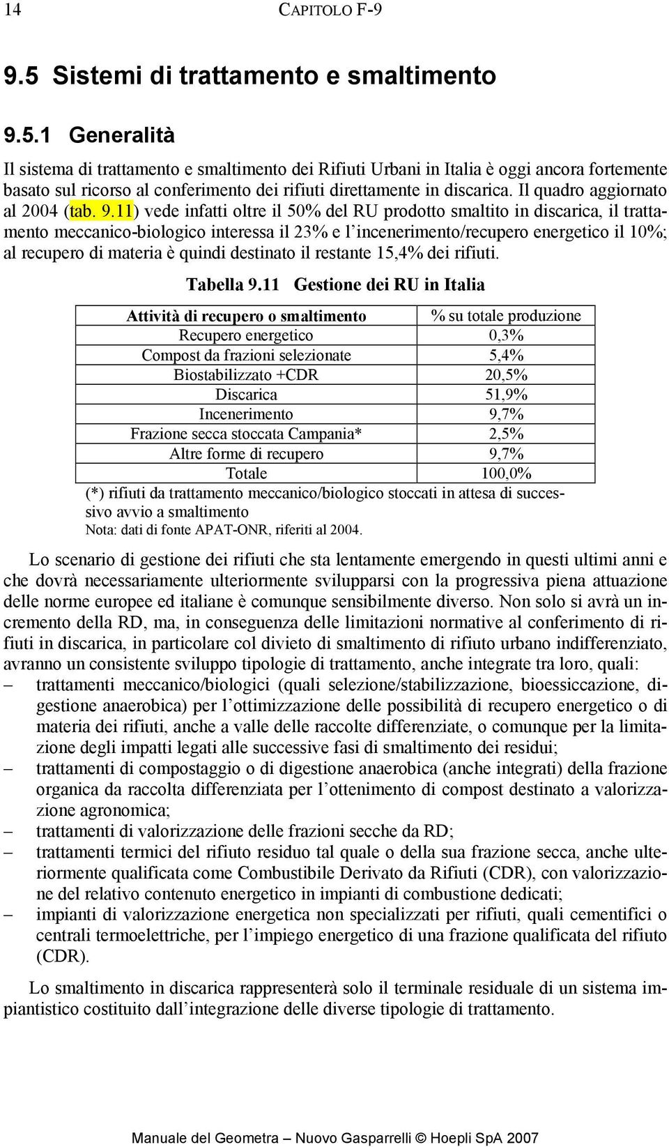 11) vede infatti oltre il 50% del RU prodotto smaltito in discarica, il trattamento meccanico-biologico interessa il 23% e l incenerimento/recupero energetico il 10%; al recupero di materia è quindi