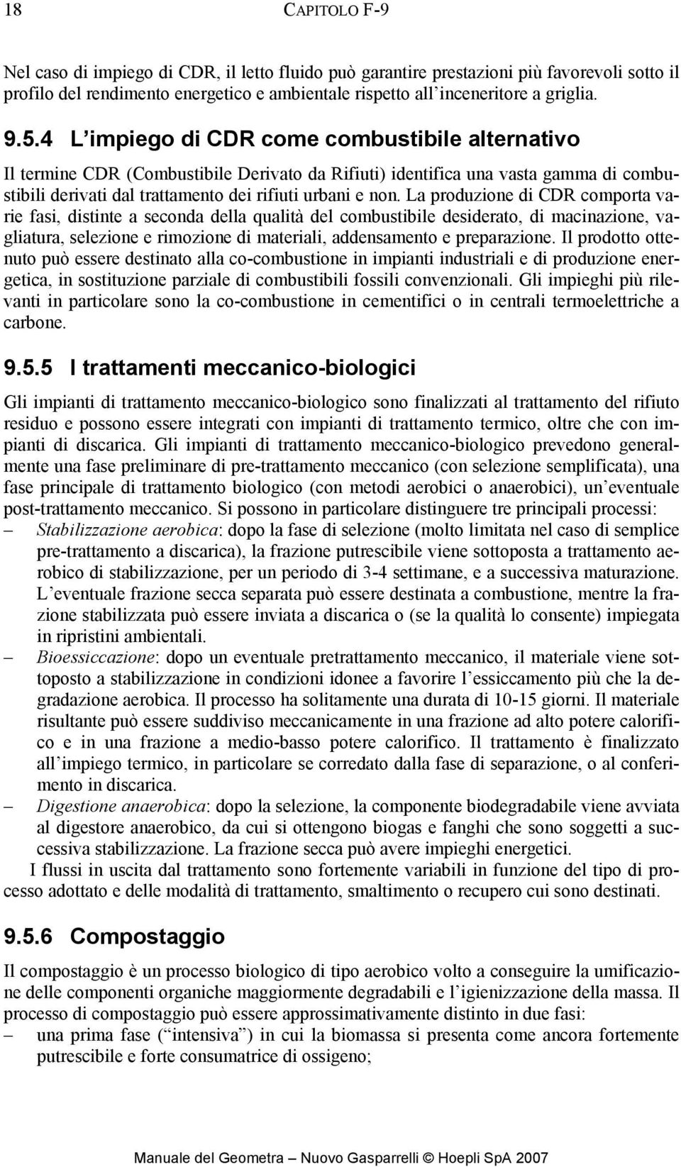 La produzione di CDR comporta varie fasi, distinte a seconda della qualità del combustibile desiderato, di macinazione, vagliatura, selezione e rimozione di materiali, addensamento e preparazione.