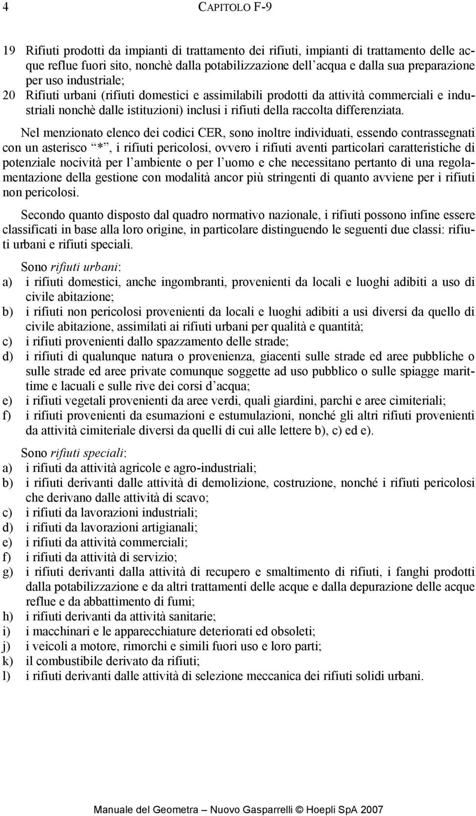 Nel menzionato elenco dei codici CER, sono inoltre individuati, essendo contrassegnati con un asterisco *, i rifiuti pericolosi, ovvero i rifiuti aventi particolari caratteristiche di potenziale