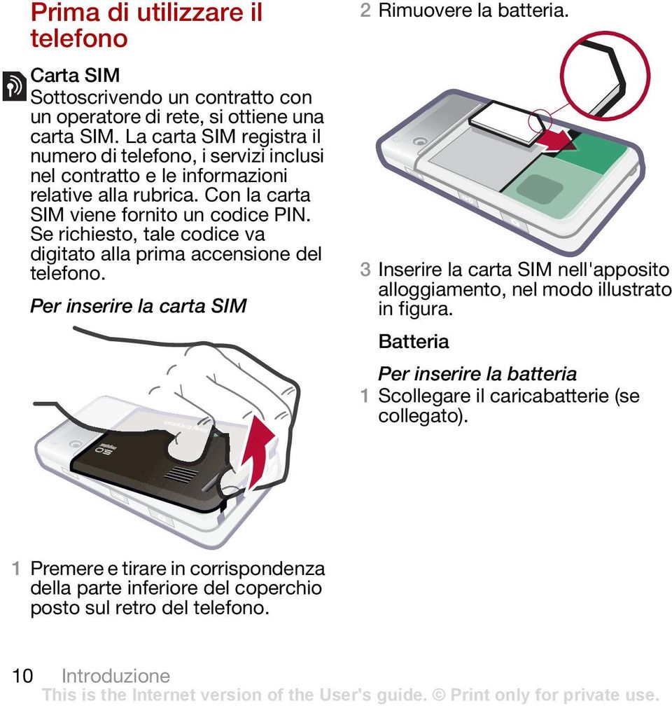 Se richiesto, tale codice va digitato alla prima accensione del telefono. Per inserire la carta SIM 2 Rimuovere la batteria.