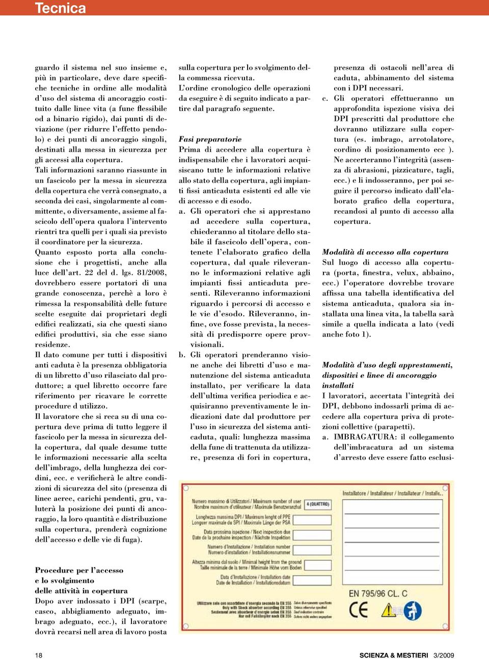 Tali informazioni saranno riassunte in un fascicolo per la messa in sicurezza della copertura che verrà consegnato, a seconda dei casi, singolarmente al committente, o diversamente, assieme al