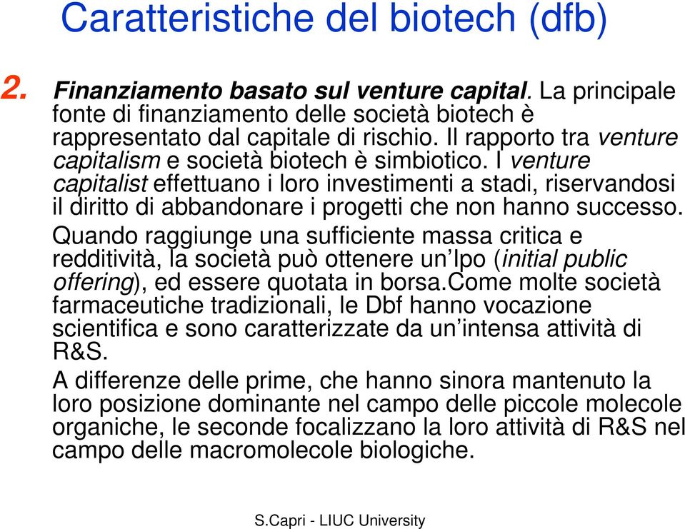 I venture capitalist effettuano i loro investimenti a stadi, riservandosi il diritto di abbandonare i progetti che non hanno successo.