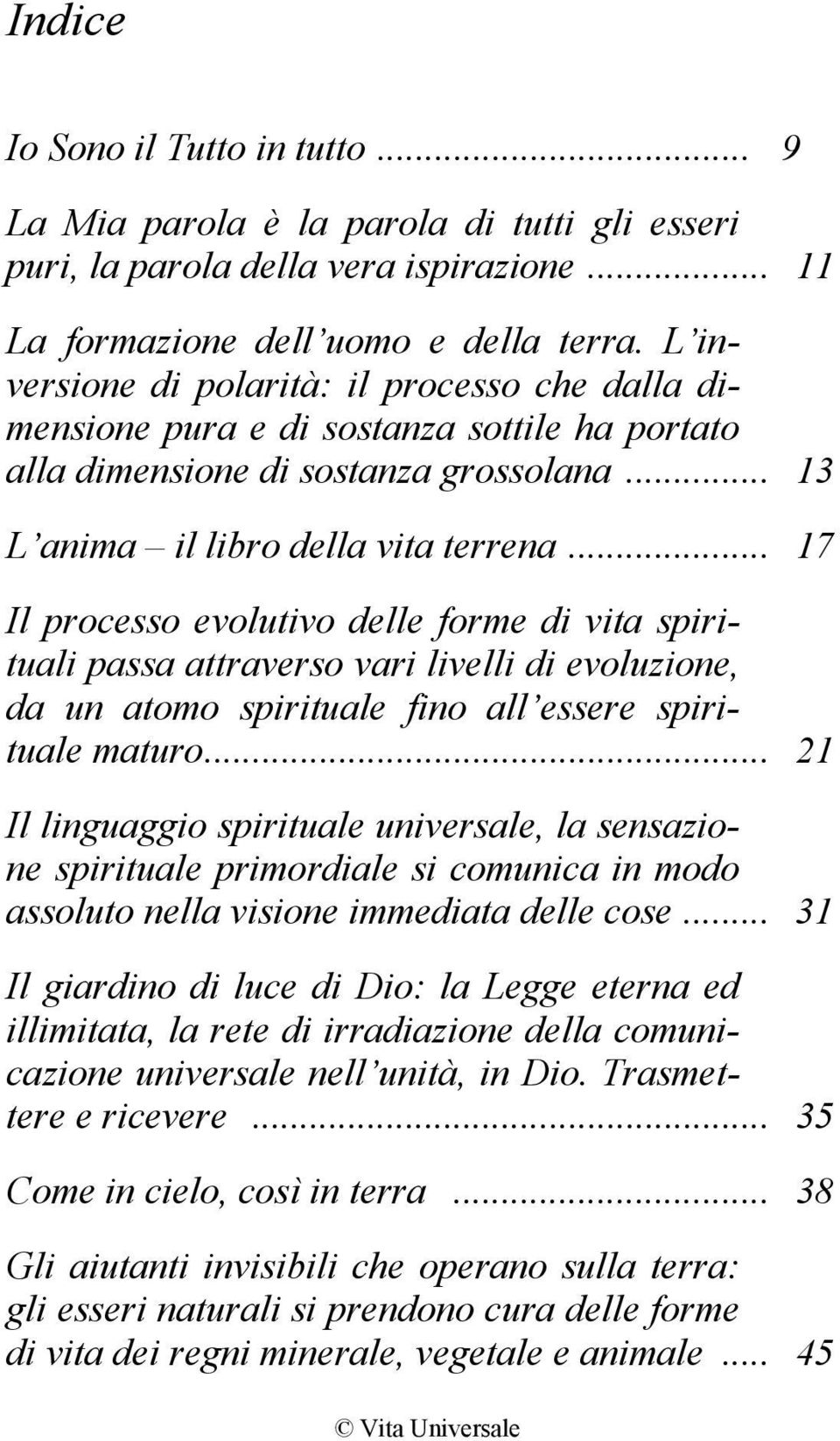 .. 17 Il processo evolutivo delle forme di vita spirituali passa attraverso vari livelli di evoluzione, da un atomo spirituale fino all essere spirituale maturo.