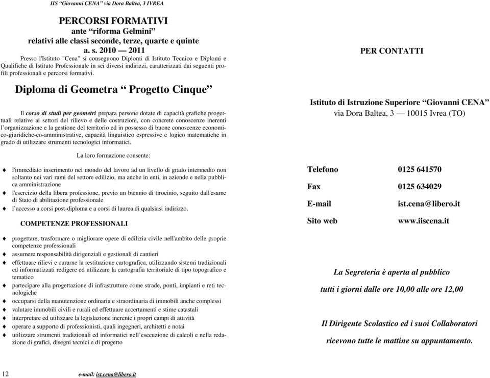 2010 2011 Presso l'istituto "Cena" si conseguono Diplomi di Istituto Tecnico e Diplomi e Qualifiche di Istituto Professionale in sei diversi indirizzi, caratterizzati dai seguenti profili