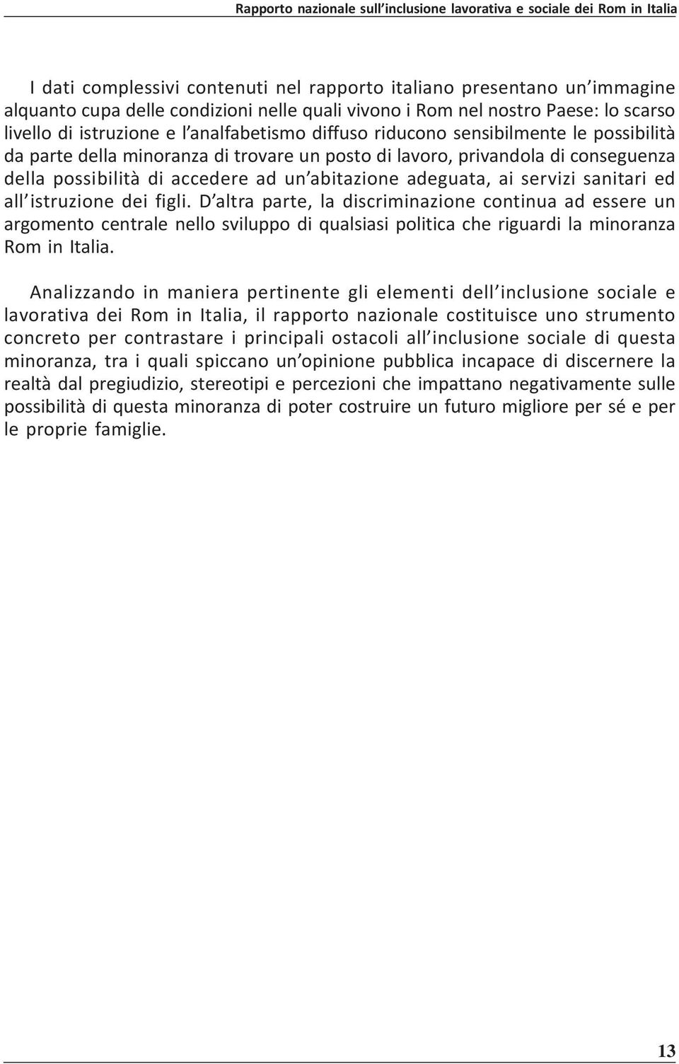 sanitari ed all istruzione dei figli. D altra parte, la discriminazione continua ad essere un argomento centrale nello sviluppo di qualsiasi politica che riguardi la minoranza Rom in Italia.