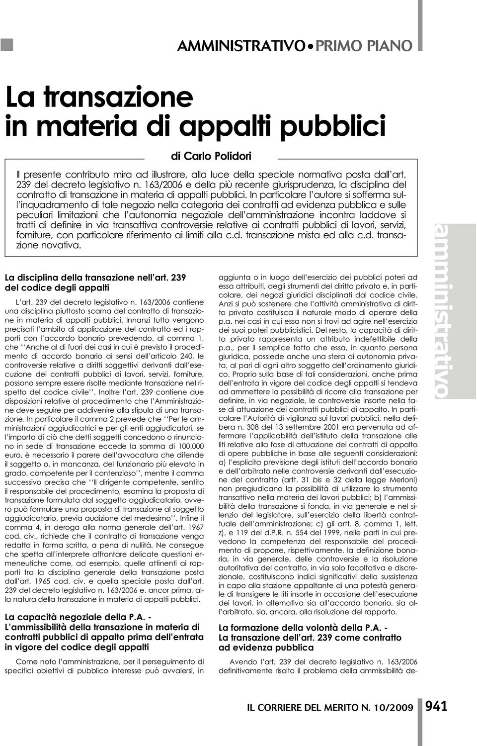 In particolare l autore si sofferma sull inquadramento di tale negozio nella categoria dei contratti ad evidenza pubblica e sulle peculiari limitazioni che l autonomia negoziale dell amministrazione