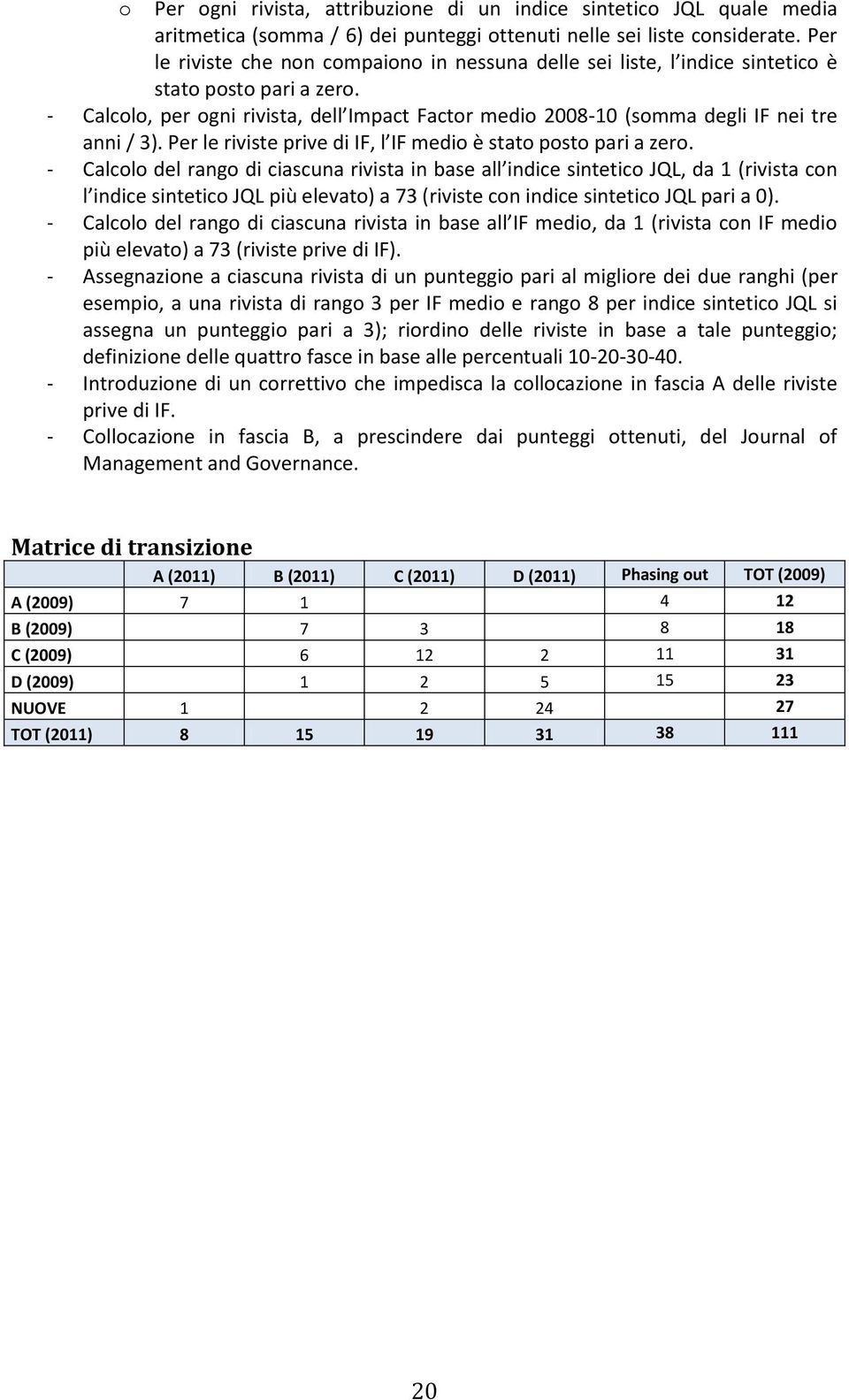 - Calcolo, per ogni rivista, dell Impact Factor medio 2008-10 (somma degli IF nei tre anni / 3). Per le riviste prive di IF, l IF medio è stato posto pari a zero.