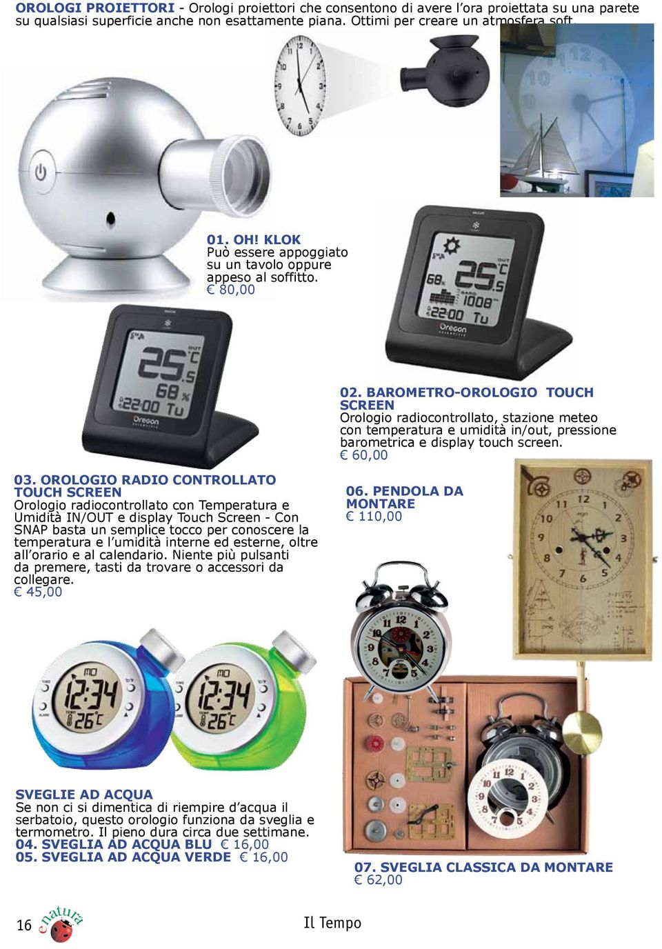 BAROMETRO-OROLOGIO TOUCH SCREEN Orologio radiocontrollato, stazione meteo con temperatura e umidità in/out, pressione barometrica e display touch screen. 60,00 03.