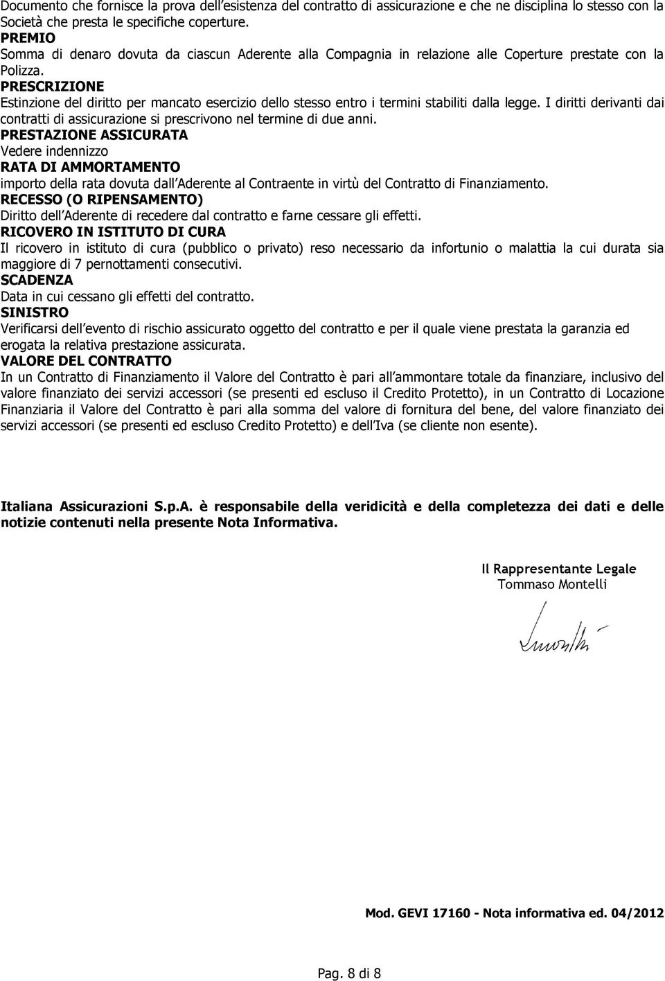 PRESCRIZIONE Estinzione del diritto per mancato esercizio dello stesso entro i termini stabiliti dalla legge. I diritti derivanti dai contratti di assicurazione si prescrivono nel termine di due anni.