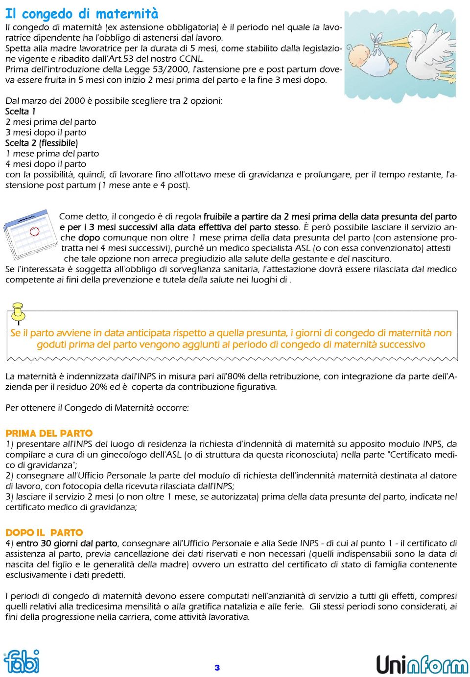 Prima dell introduzione della Legge 53/2000, l'astensione pre e post partum doveva essere fruita in 5 mesi con inizio 2 mesi prima del parto e la fine 3 mesi dopo.