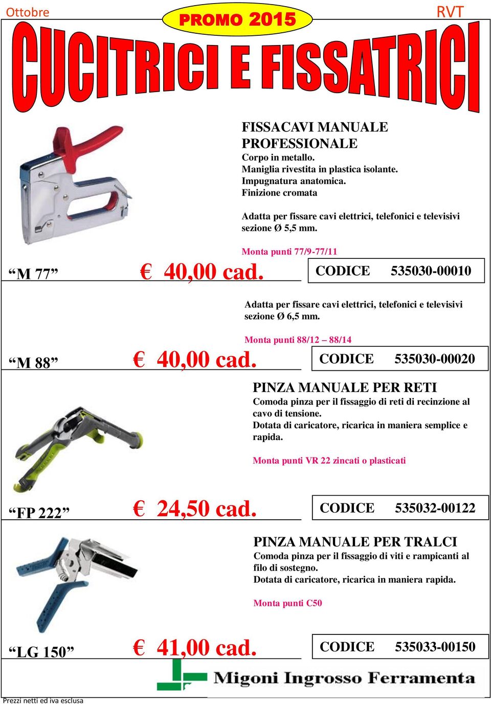 Adatta per fissare cavi elettrici, telefonici e televisivi sezione Ø 6,5 mm.