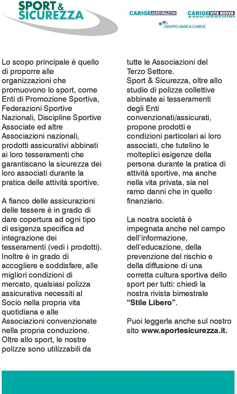 A fianco delle assicurazioni delle tessere è in grado di dare copertura ad ogni tipo di esigenza specifica ad integrazione dei tesseramenti (vedi i prodotti).