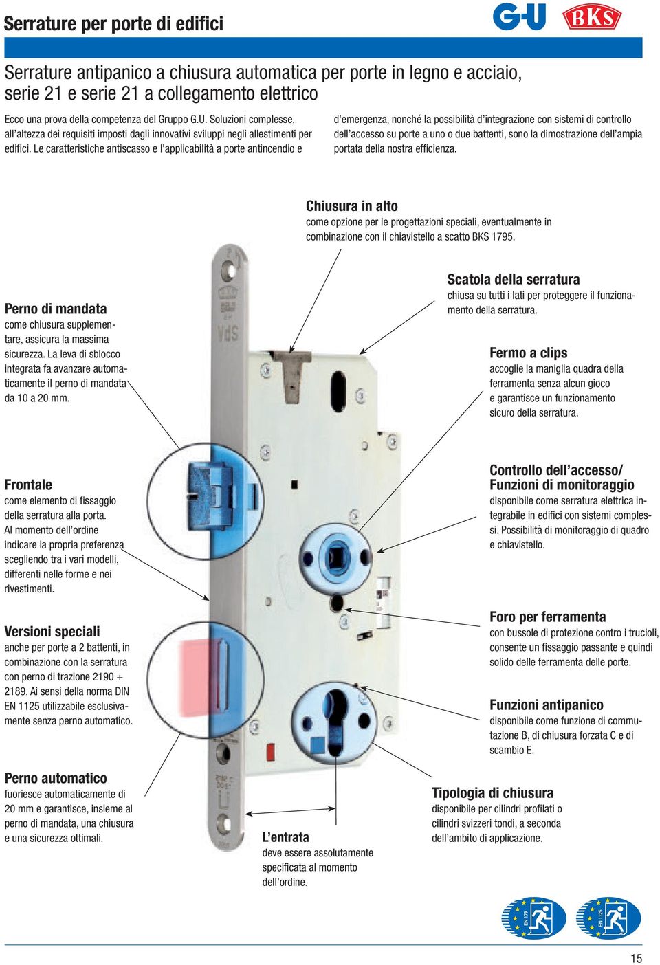 Le caratteristiche antiscasso e l applicabilità a porte antincendio e d emergenza, nonché la possibilità d integrazione con sistemi di controllo dell accesso su porte a uno o due battenti, sono la