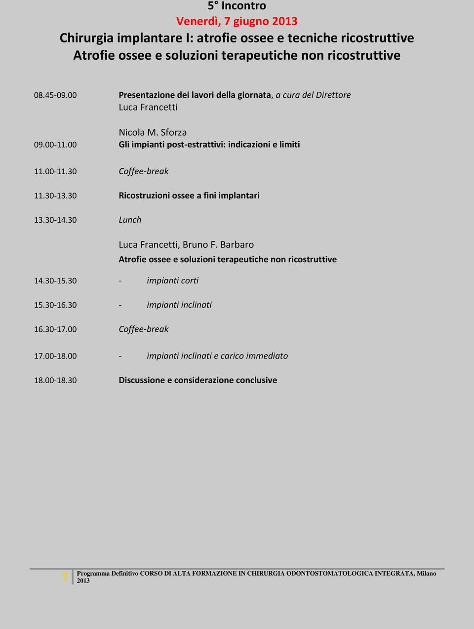 30-13.30 Ricostruzioni ossee a fini implantari 13.30-14.30 Lunch Luca Francetti, Bruno F. Barbaro Atrofie ossee e soluzioni terapeutiche non ricostruttive 14.30-15.