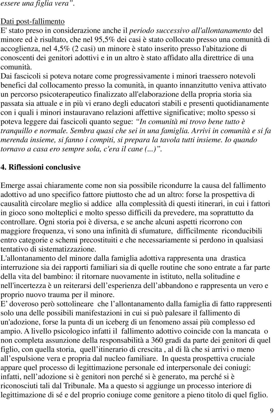 accoglienza, nel 4,5% (2 casi) un minore è stato inserito presso l'abitazione di conoscenti dei genitori adottivi e in un altro è stato affidato alla direttrice di una comunità.