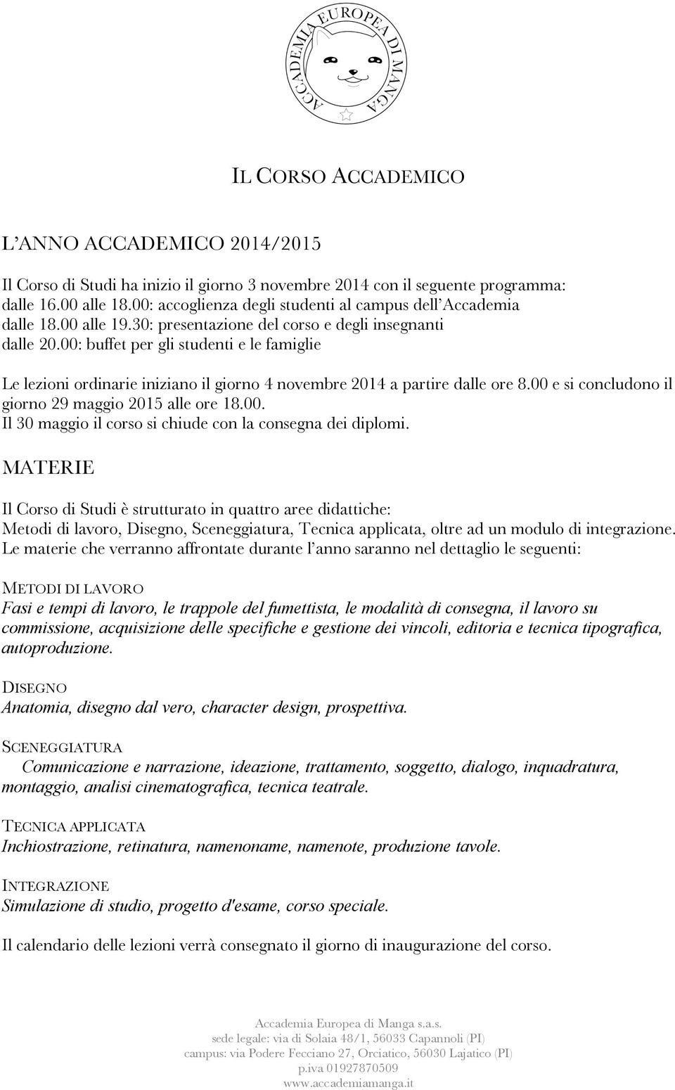 00: buffet per gli studenti e le famiglie Le lezioni ordinarie iniziano il giorno 4 novembre 2014 a partire dalle ore 8.00 e si concludono il giorno 29 maggio 2015 alle ore 18.00. Il 30 maggio il corso si chiude con la consegna dei diplomi.