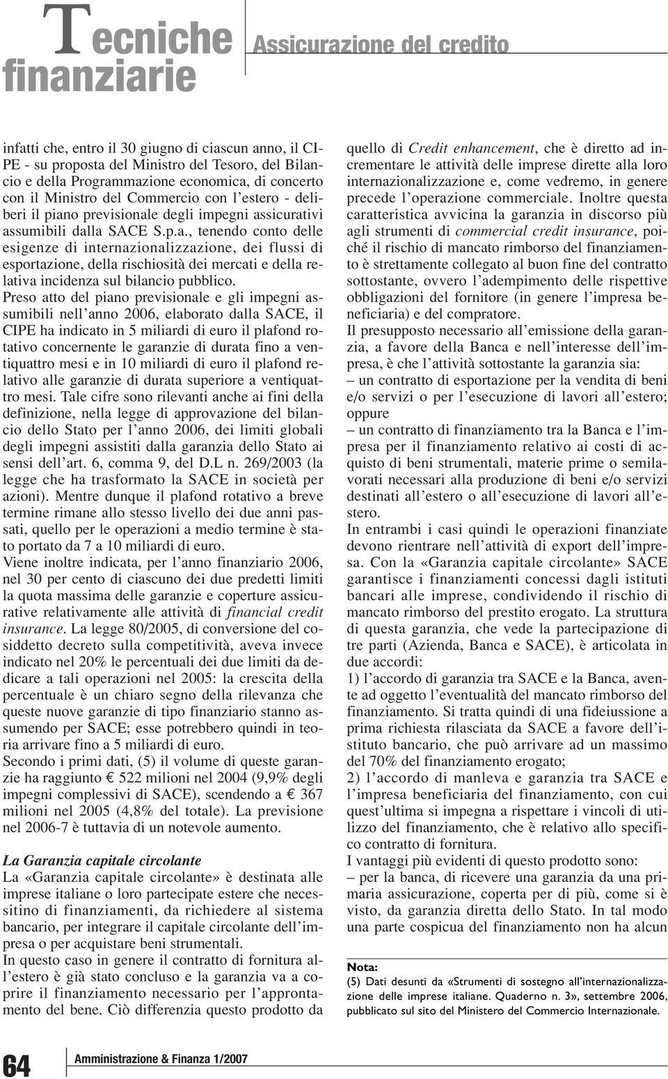 o previsionale degli impegni assicurativi assumibili dalla SACE S.p.a., tenendo conto delle esigenze di internazionalizzazione, dei flussi di esportazione, della rischiosità dei mercati e della relativa incidenza sul bilancio pubblico.