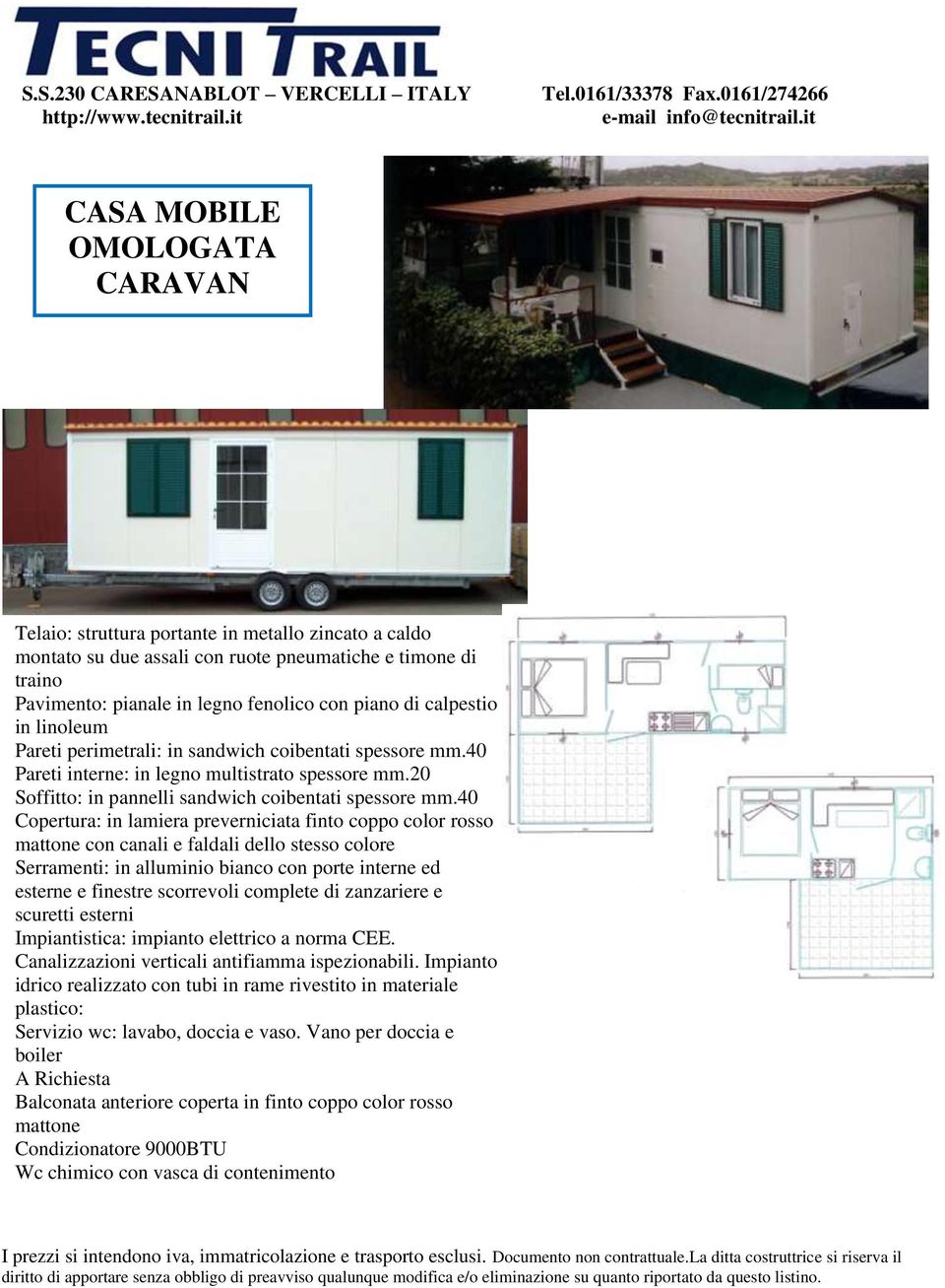 calpestio in linoleum Pareti perimetrali: in sandwich coibentati spessore mm.40 Pareti interne: in legno multistrato spessore mm.20 Soffitto: in pannelli sandwich coibentati spessore mm.