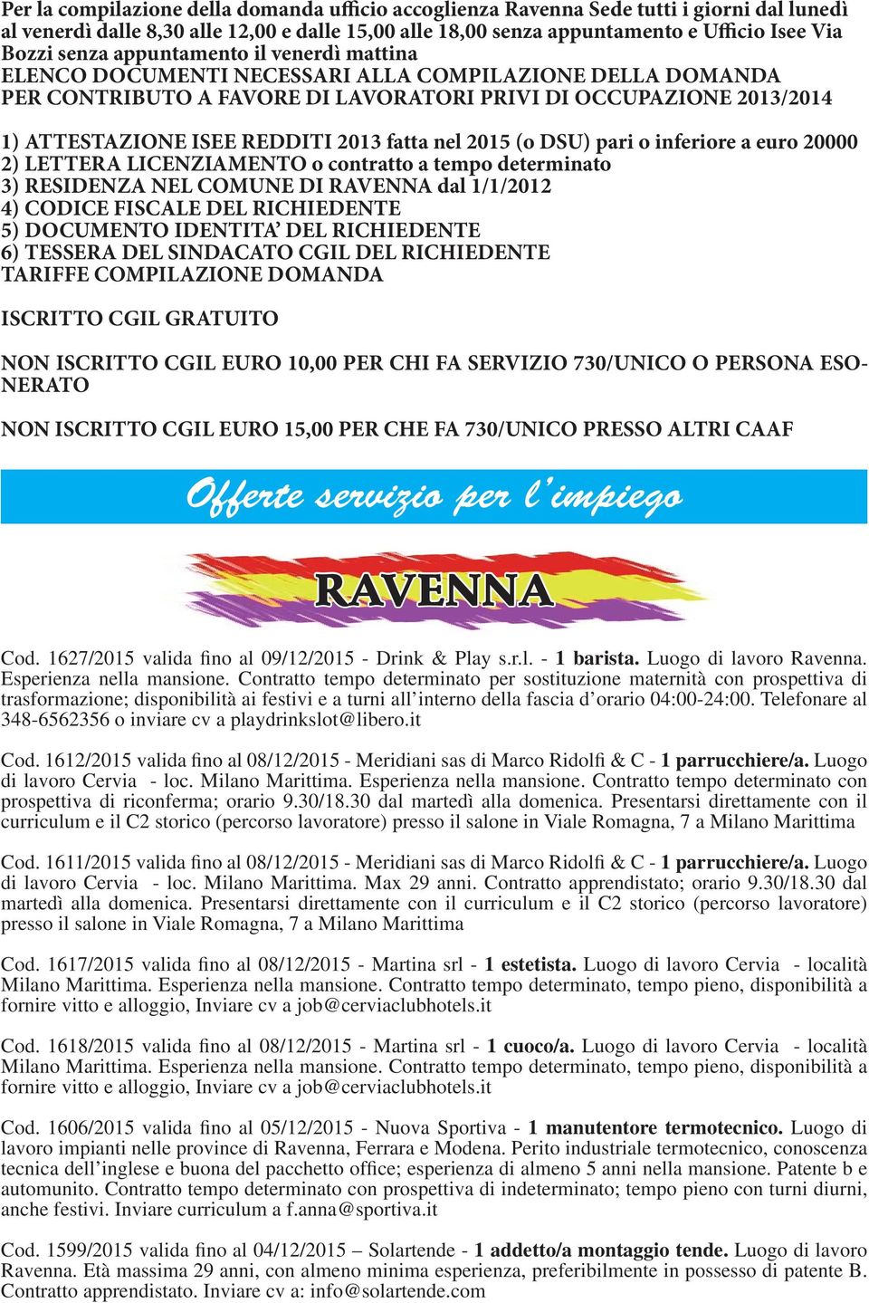 fatta nel 2015 (o DSU) pari o inferiore a euro 20000 2) LETTERA LICENZIAMENTO o contratto a tempo determinato 3) RESIDENZA NEL COMUNE DI RAVENNA dal 1/1/2012 4) CODICE FISCALE DEL RICHIEDENTE 5)