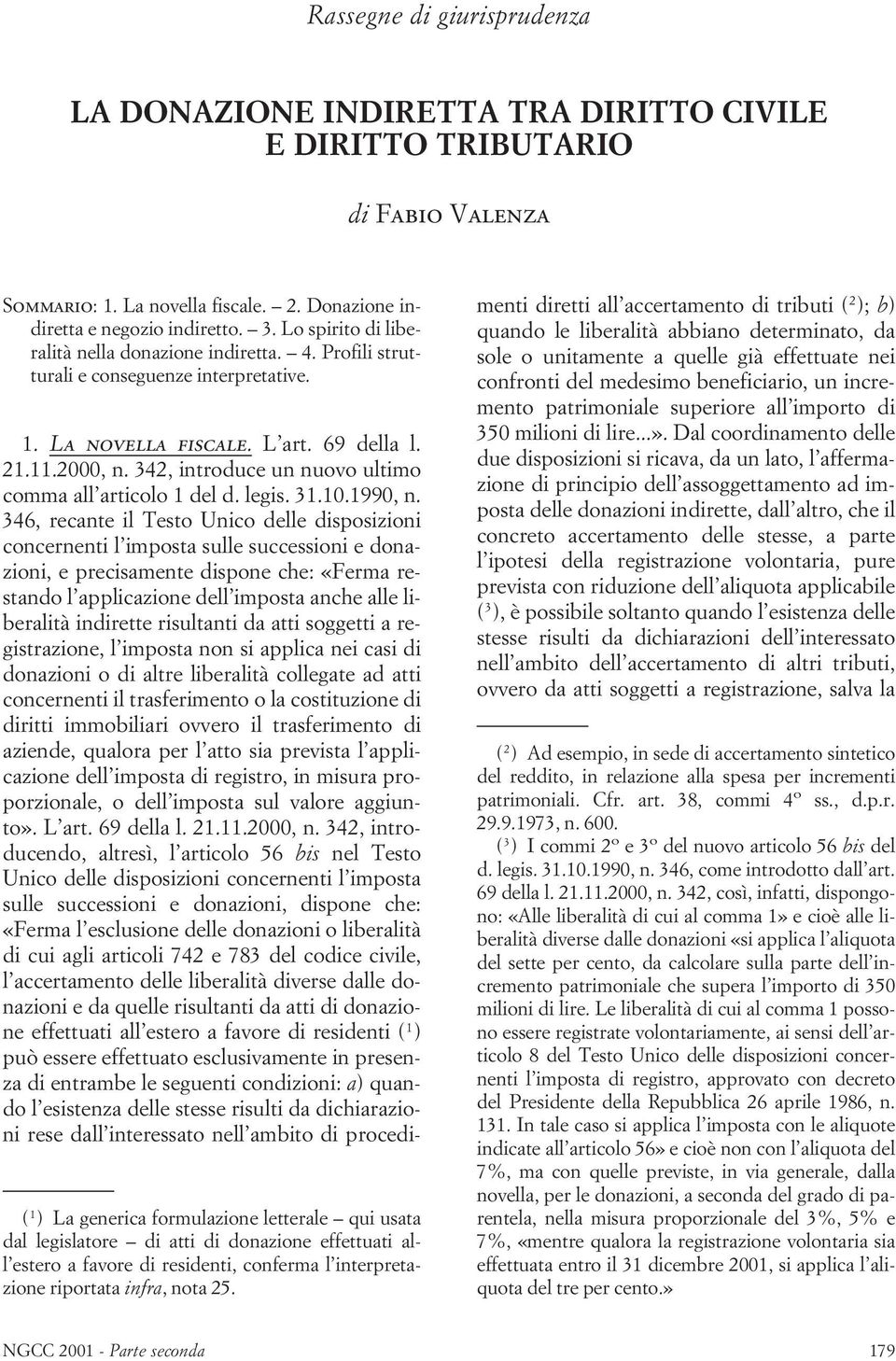 ( 1 ) La generica formulazione letterale qui usata dal legislatore di atti di donazione effettuati all estero a favore di residenti, conferma l interpretazione riportata infra, nota 25. 1. La novella fiscale.