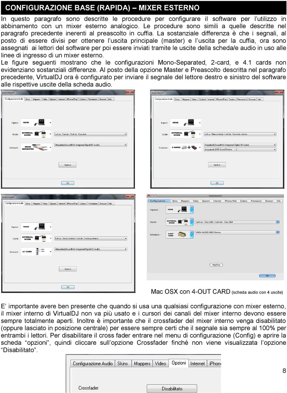 La sostanziale differenza è che i segnali, al posto di essere divisi per ottenere l uscita principale (master) e l uscita per la cuffia, ora sono assegnati ai lettori del software per poi essere