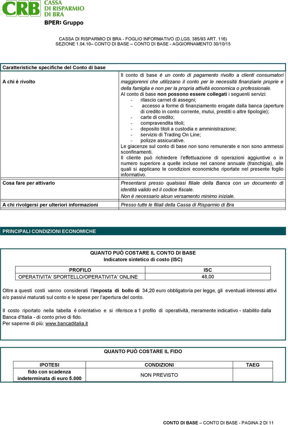 Al conto di base non possono essere collegati i seguenti servizi: - rilascio carnet di assegni; - accesso a forme di finanziamento erogate dalla banca (aperture di credito in conto corrente, mutui,