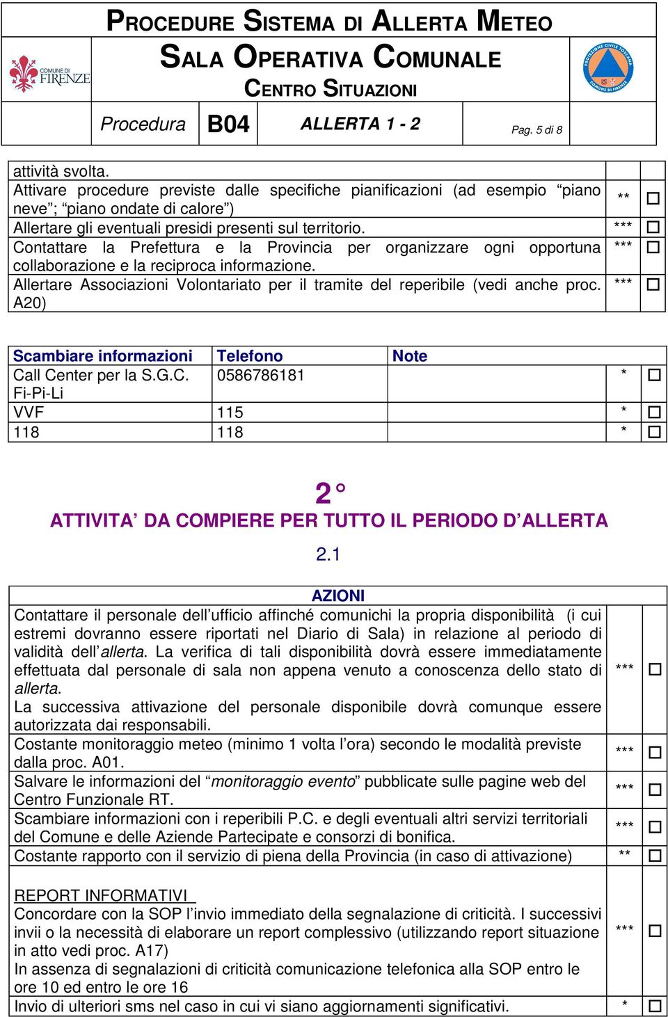 Contattare la Prefettura e la Provincia per organizzare ogni opportuna collaborazione e la reciproca informazione. Allertare Associazioni Volontariato per il tramite del reperibile (vedi anche proc.