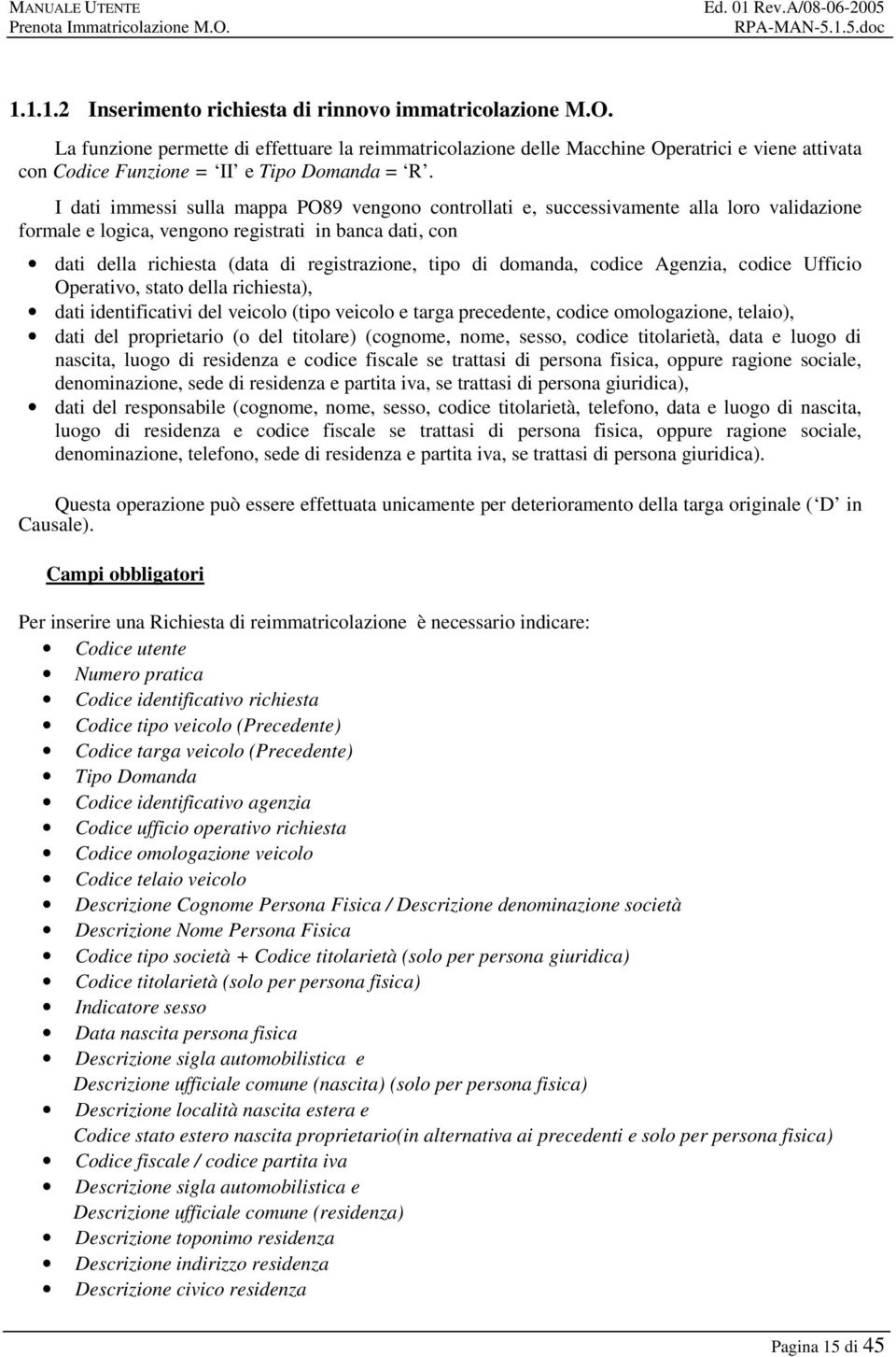 I dati immessi sulla mappa PO89 vengono controllati e, successivamente alla loro validazione formale e logica, vengono registrati in banca dati, con dati della richiesta (data di registrazione, tipo