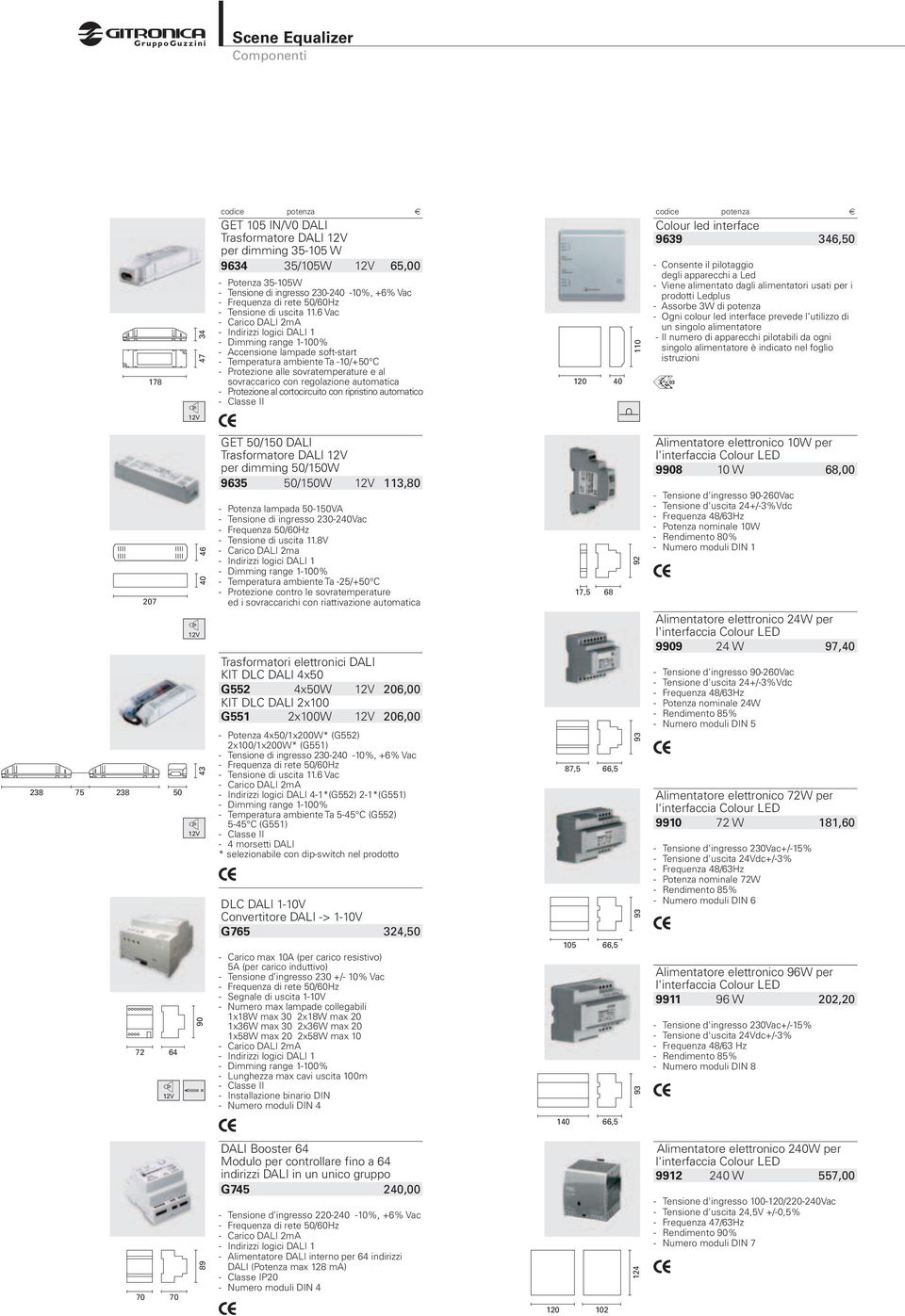 6 Vac - Carico DALI 2mA - Indirizzi logici DALI 1 - Dimming range 1-100% - Accensione lampade soft-start - Temperatura ambiente Ta -10/+50 C - Protezione alle sovratemperature e al sovraccarico con