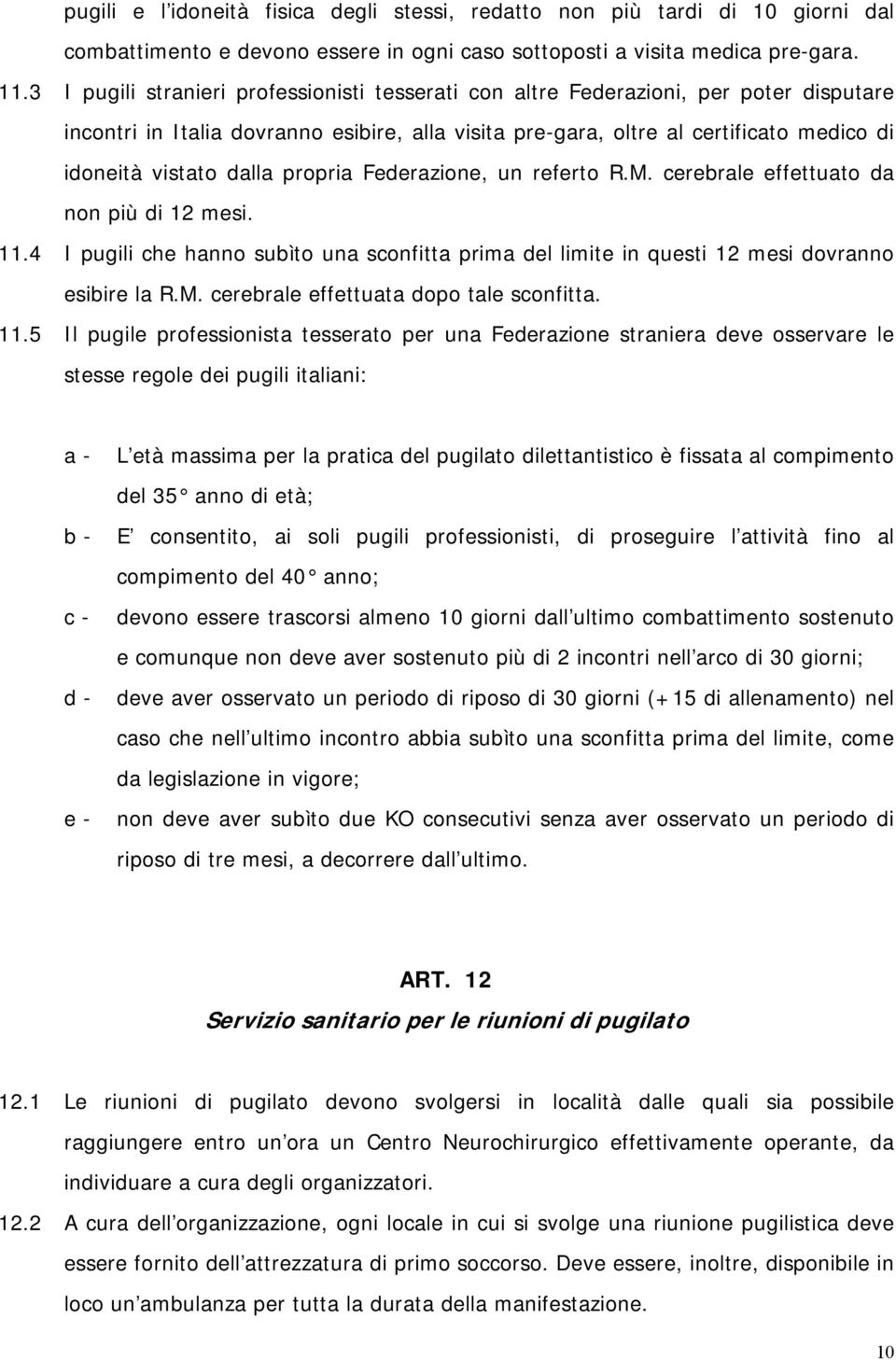 dalla propria Federazione, un referto R.M. cerebrale effettuato da non più di 12 mesi. 11.4 I pugili che hanno subìto una sconfitta prima del limite in questi 12 mesi dovranno esibire la R.M. cerebrale effettuata dopo tale sconfitta.