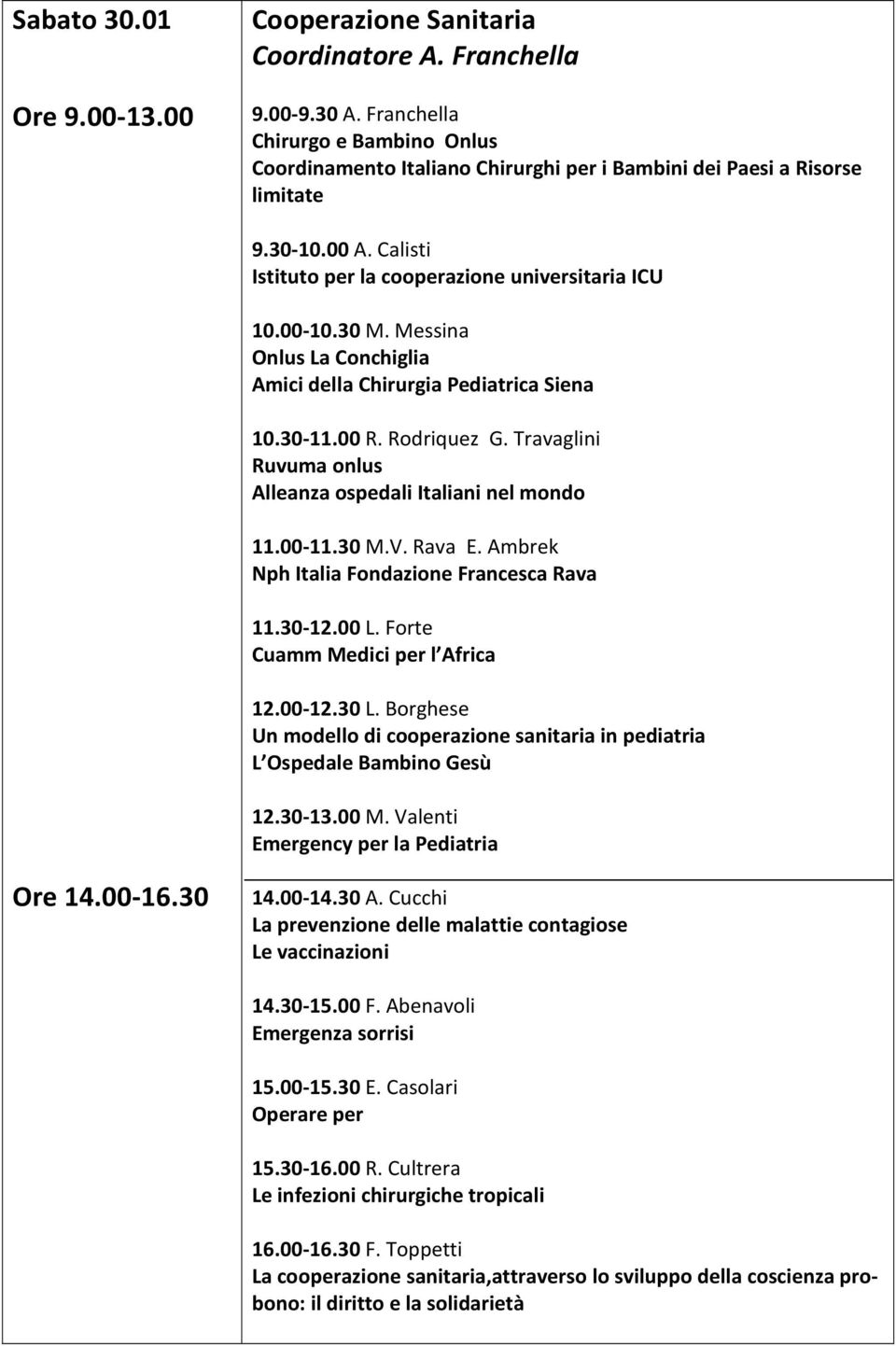 Messina Onlus La Conchiglia Amici della Chirurgia Pediatrica Siena 10.30-11.00 R. Rodriquez G. Travaglini Ruvuma onlus Alleanza ospedali Italiani nel mondo 11.00-11.30 M.V. Rava E.