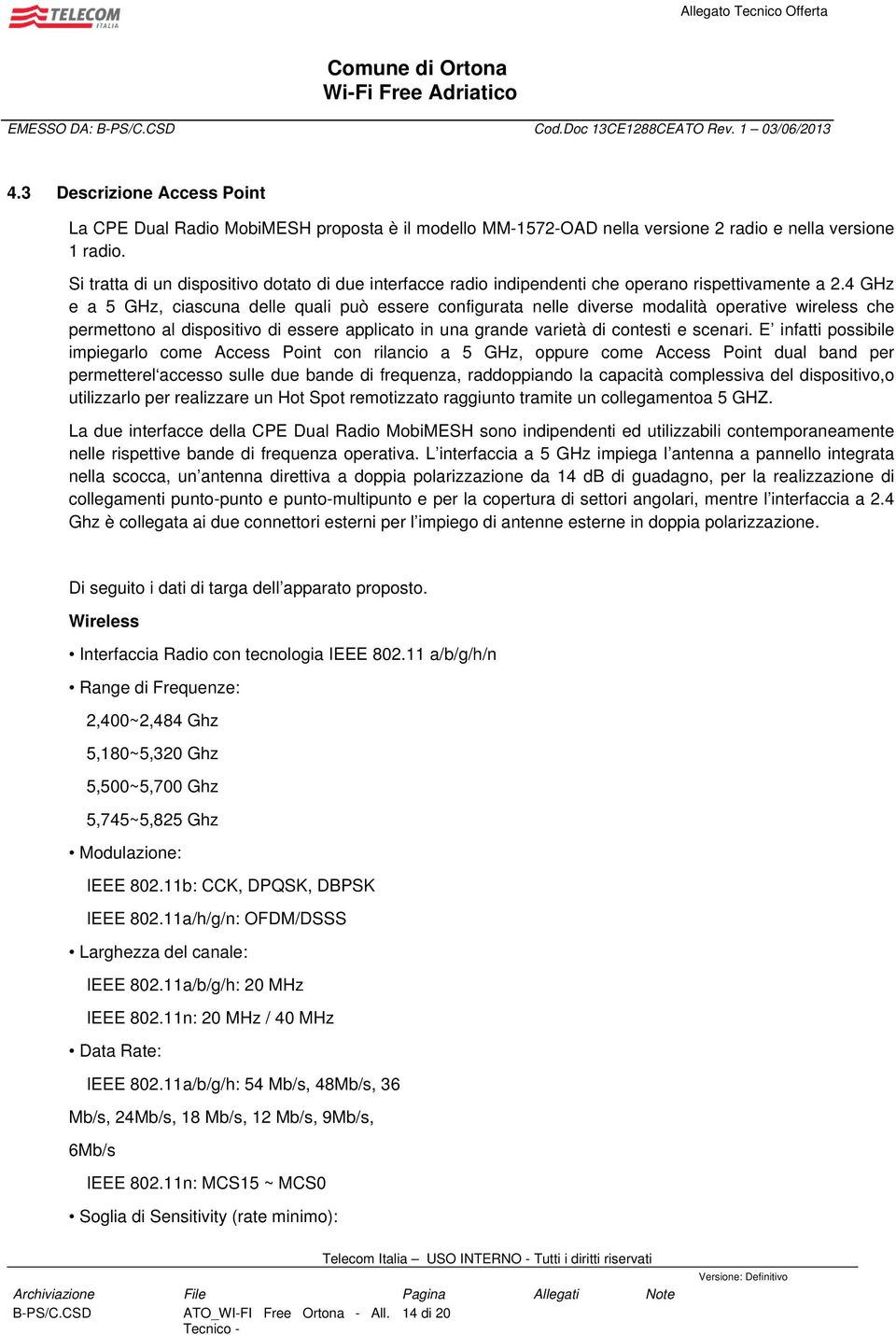 4 GHz e a 5 GHz, ciascuna delle quali può essere configurata nelle diverse modalità operative wireless che permettono al dispositivo di essere applicato in una grande varietà di contesti e scenari.