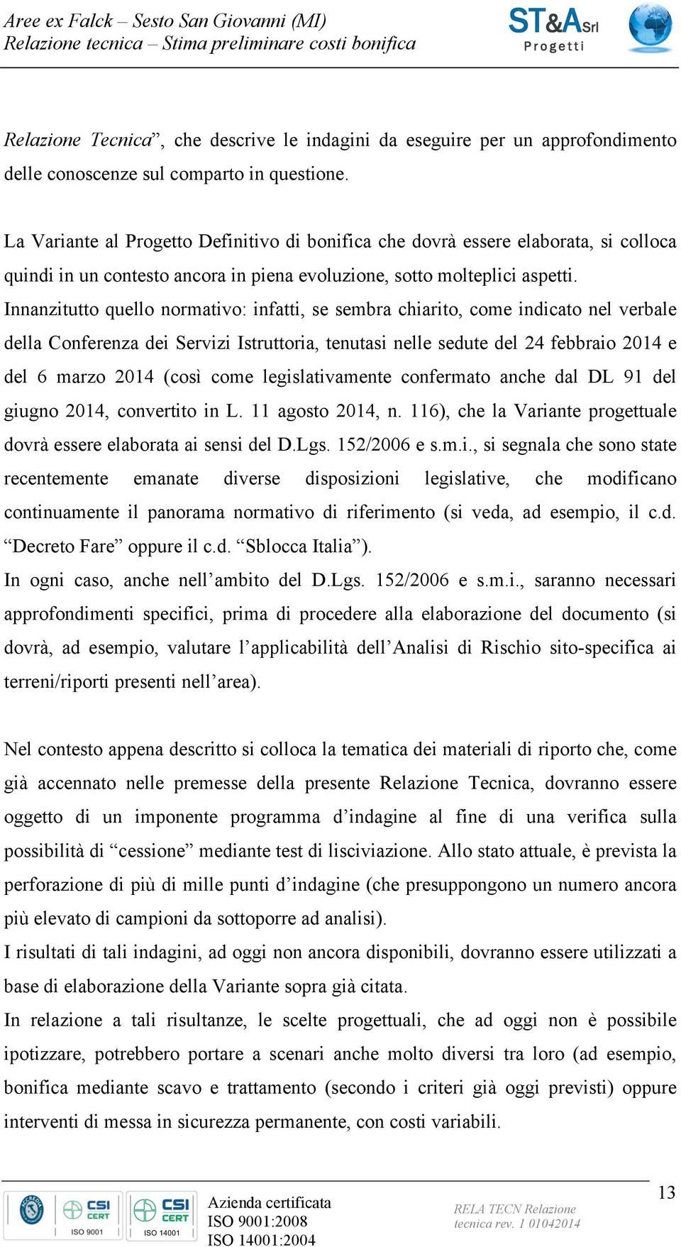 Innanzitutto quello normativo: infatti, se sembra chiarito, come indicato nel verbale della Conferenza dei Servizi Istruttoria, tenutasi nelle sedute del 24 febbraio 2014 e del 6 marzo 2014 (così