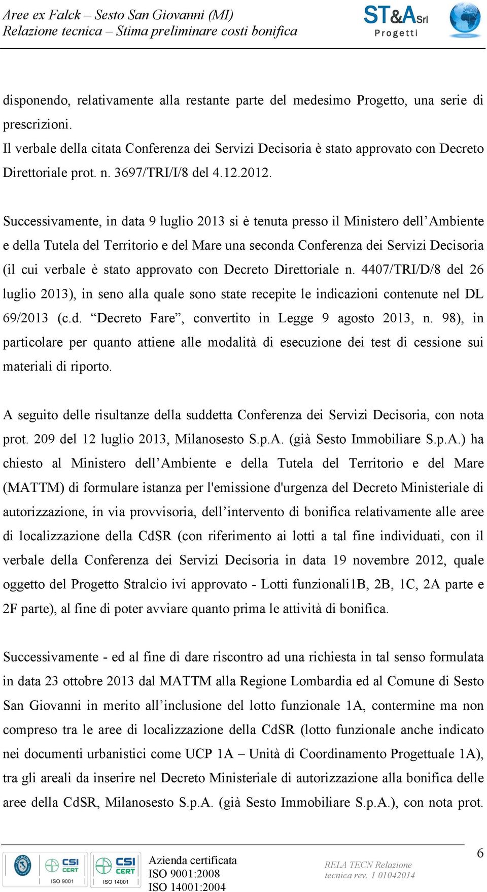 Successivamente, in data 9 luglio 2013 si è tenuta presso il Ministero dell Ambiente e della Tutela del Territorio e del Mare una seconda Conferenza dei Servizi Decisoria (il cui verbale è stato