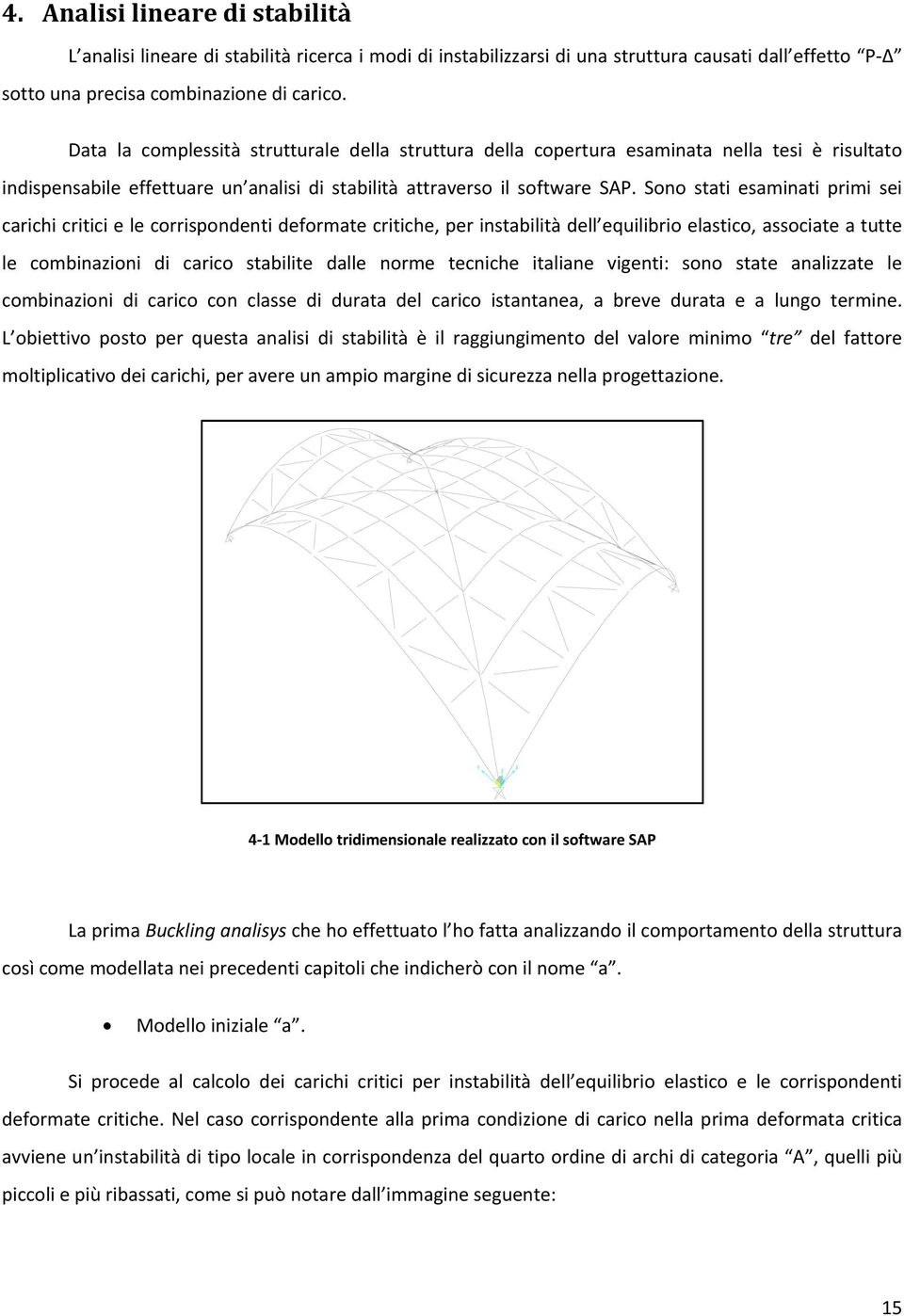 Sono stati esaminati primi sei carichi critici e le corrispondenti deformate critiche, per instabilità dell equilibrio elastico, associate a tutte le combinazioni di carico stabilite dalle norme