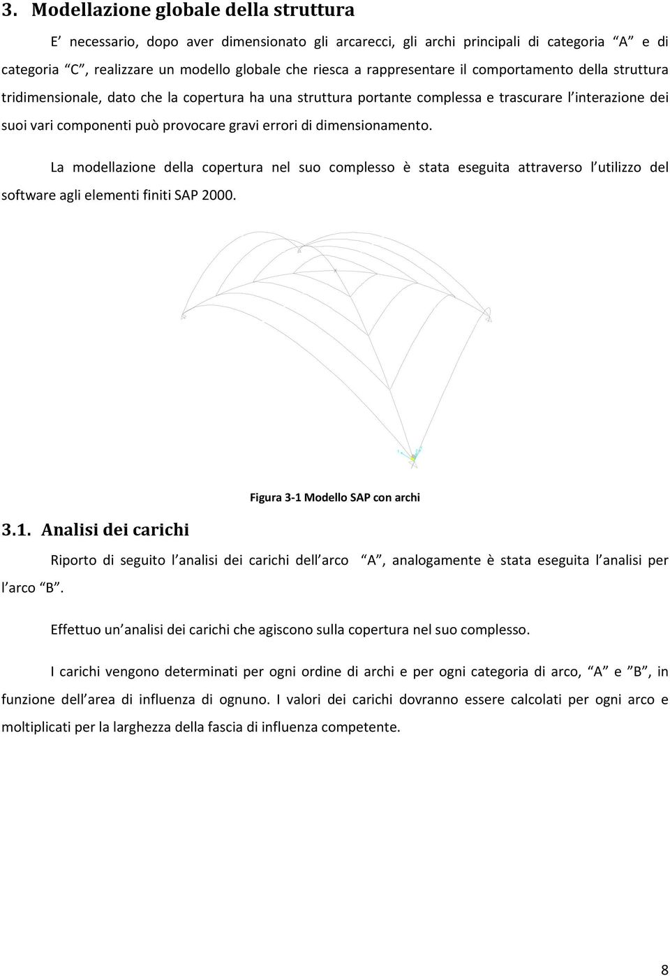 errori di dimensionamento. La modellazione della copertura nel suo complesso è stata eseguita attraverso l utilizzo del software agli elementi finiti SAP 2000. 3.1.