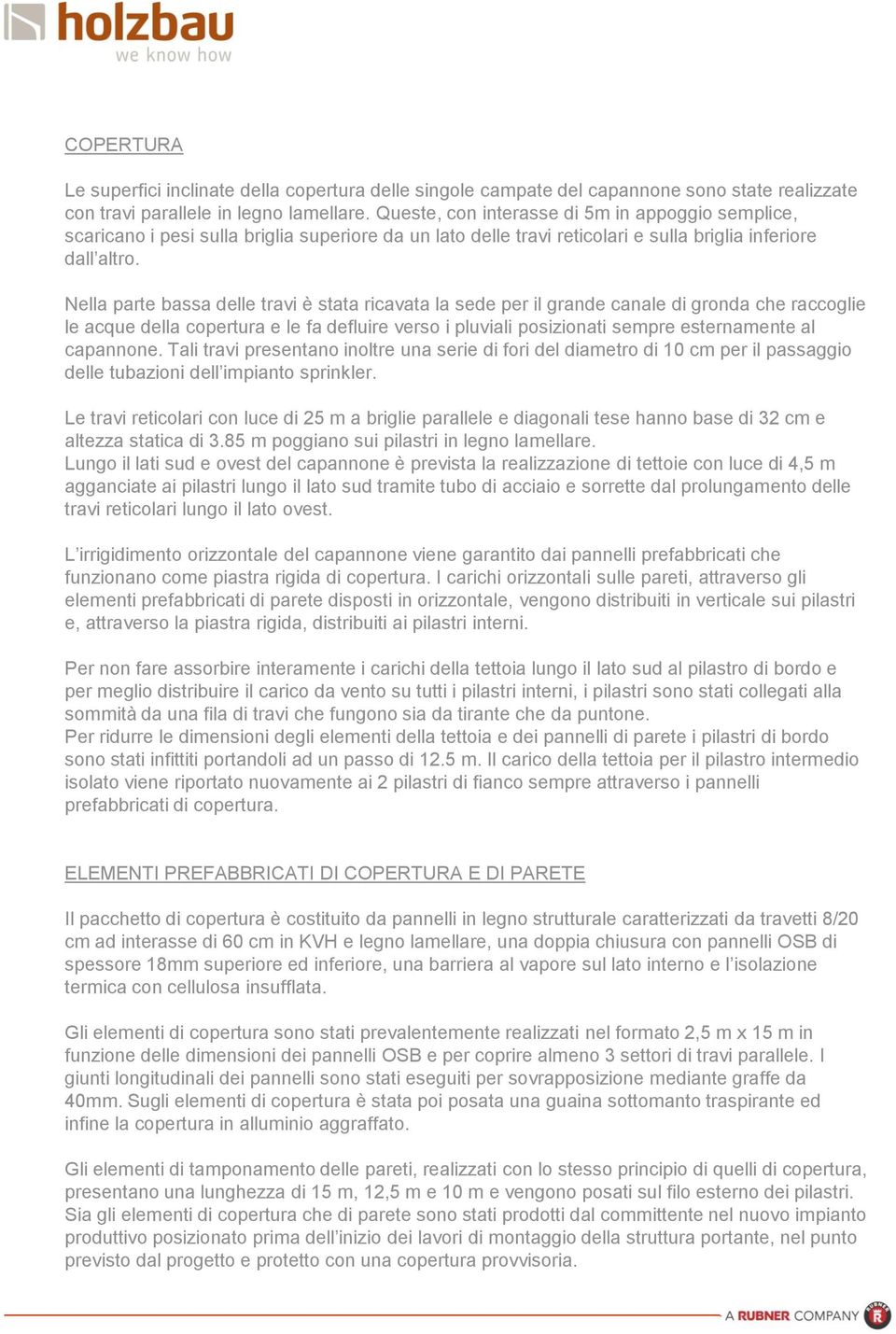 Nella parte bassa delle travi è stata ricavata la sede per il grande canale di gronda che raccoglie le acque della copertura e le fa defluire verso i pluviali posizionati sempre esternamente al